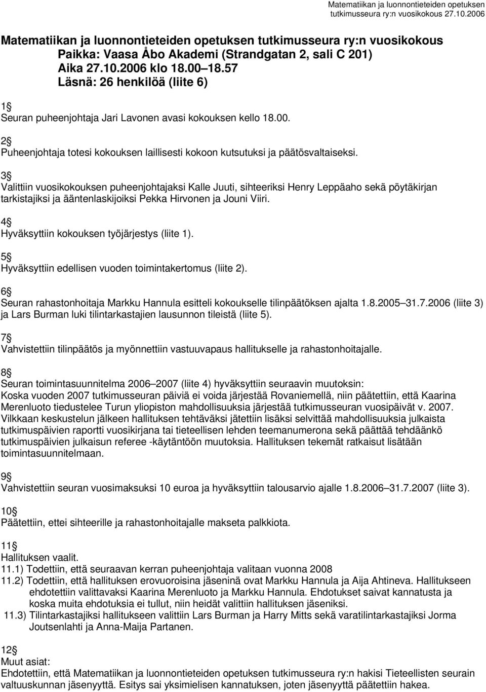 3 Valittiin vuosikokouksen puheenjohtajaksi Kalle Juuti, sihteeriksi Henry Leppäaho sekä pöytäkirjan tarkistajiksi ja ääntenlaskijoiksi Pekka Hirvonen ja Jouni Viiri.