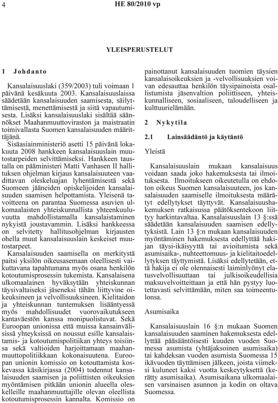 Lisäksi kansalaisuuslaki sisältää säännökset Maahanmuuttoviraston ja maistraatin toimivallasta Suomen kansalaisuuden määrittäjänä.