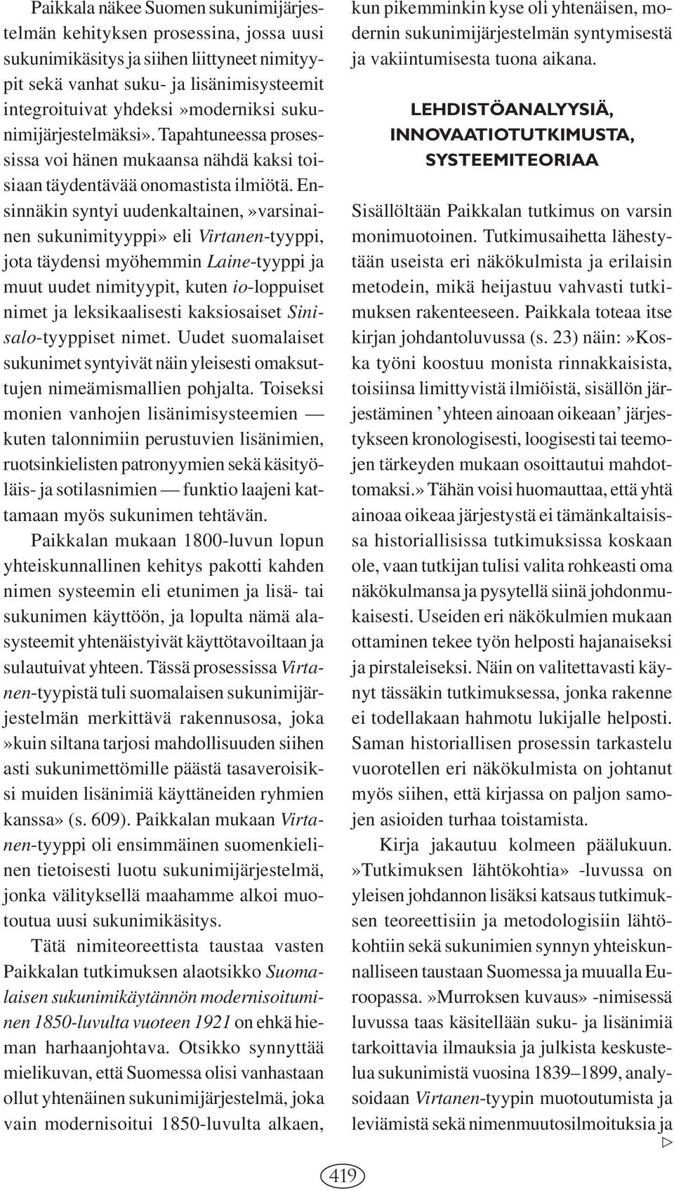 Ensinnäkin syntyi uudenkaltainen,»varsinainen sukunimityyppi» eli Virtanen-tyyppi, jota täydensi myöhemmin Laine-tyyppi ja muut uudet nimityypit, kuten io-loppuiset nimet ja leksikaalisesti