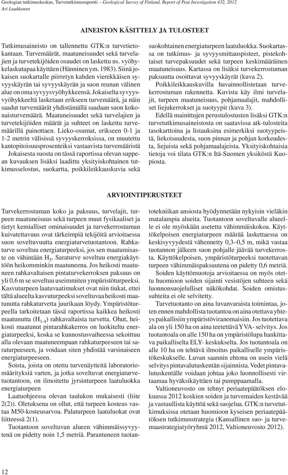 Jokaiselta syvyysvyöhykkeeltä lasketaan erikseen turvemäärä, ja näin saadut turvemäärät yhdistämällä saadaan suon kokonaisturvemäärä.