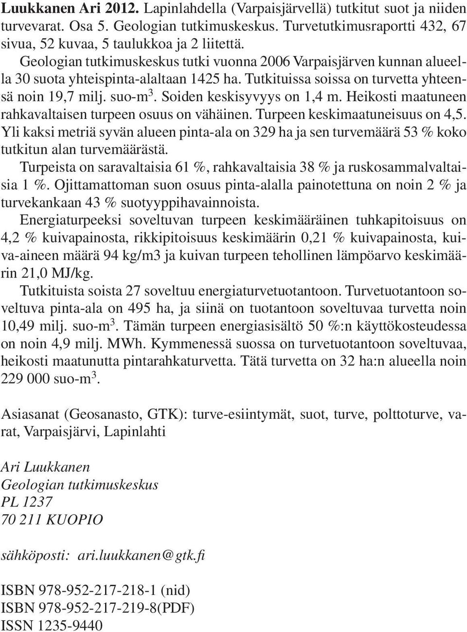 Soiden keskisyvyys on 1,4 m. Heikosti maatuneen rahkavaltaisen turpeen osuus on vähäinen. Turpeen keskimaatuneisuus on 4,5.