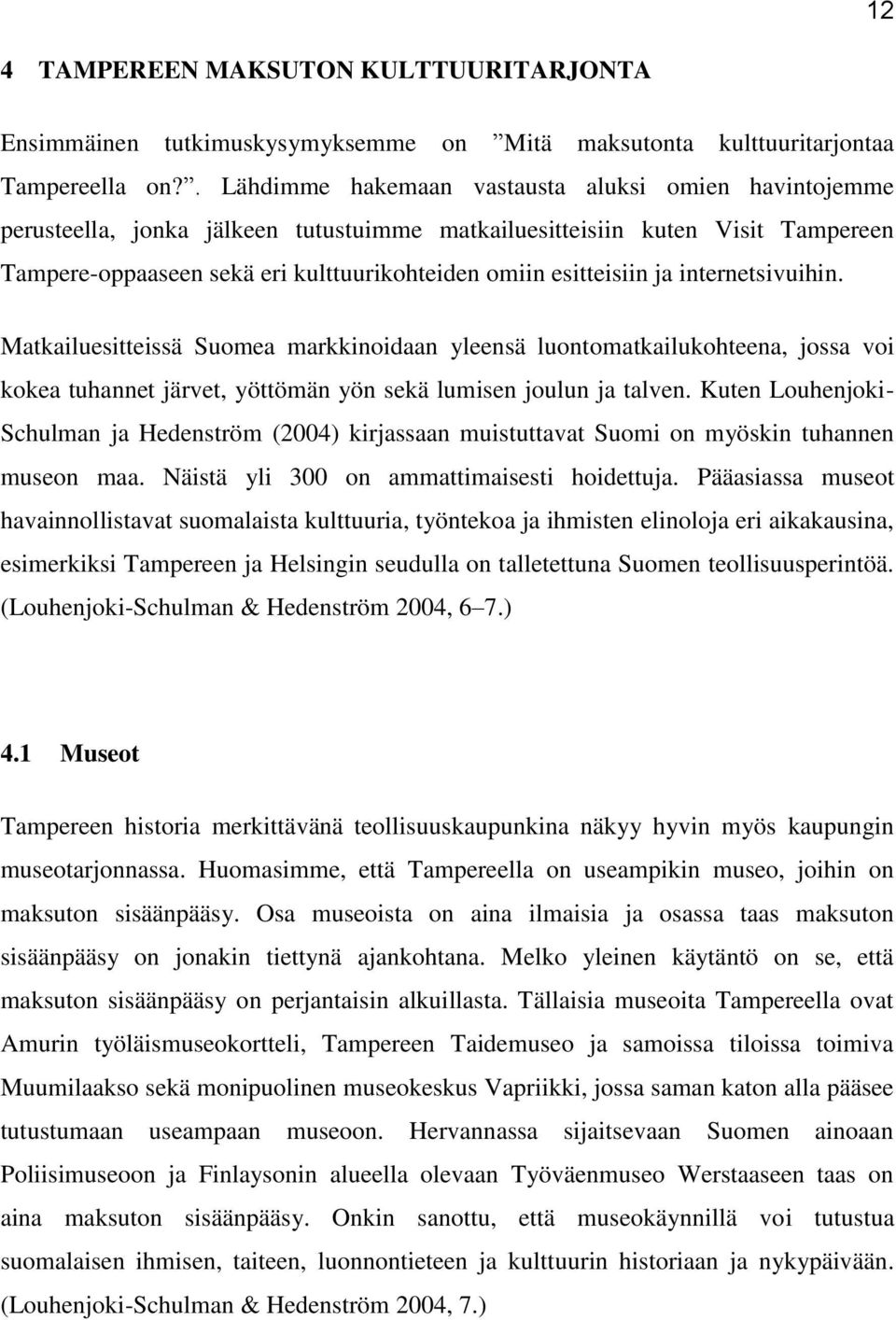 esitteisiin ja internetsivuihin. Matkailuesitteissä Suomea markkinoidaan yleensä luontomatkailukohteena, jossa voi kokea tuhannet järvet, yöttömän yön sekä lumisen joulun ja talven.