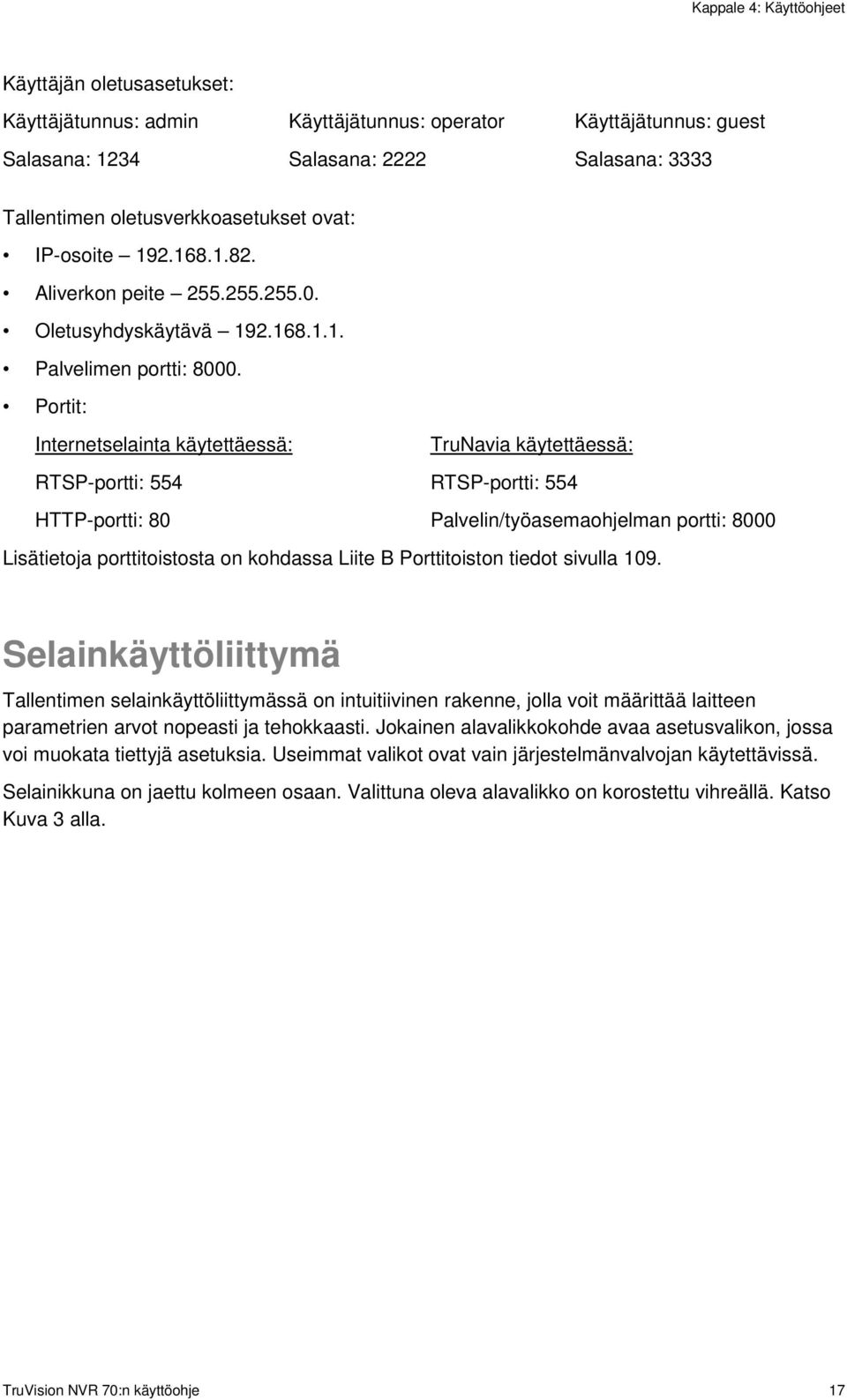 Portit: Internetselainta käytettäessä: TruNavia käytettäessä: RTSP-portti: 554 RTSP-portti: 554 HTTP-portti: 80 Palvelin/työasemaohjelman portti: 8000 Lisätietoja porttitoistosta on kohdassa Liite B