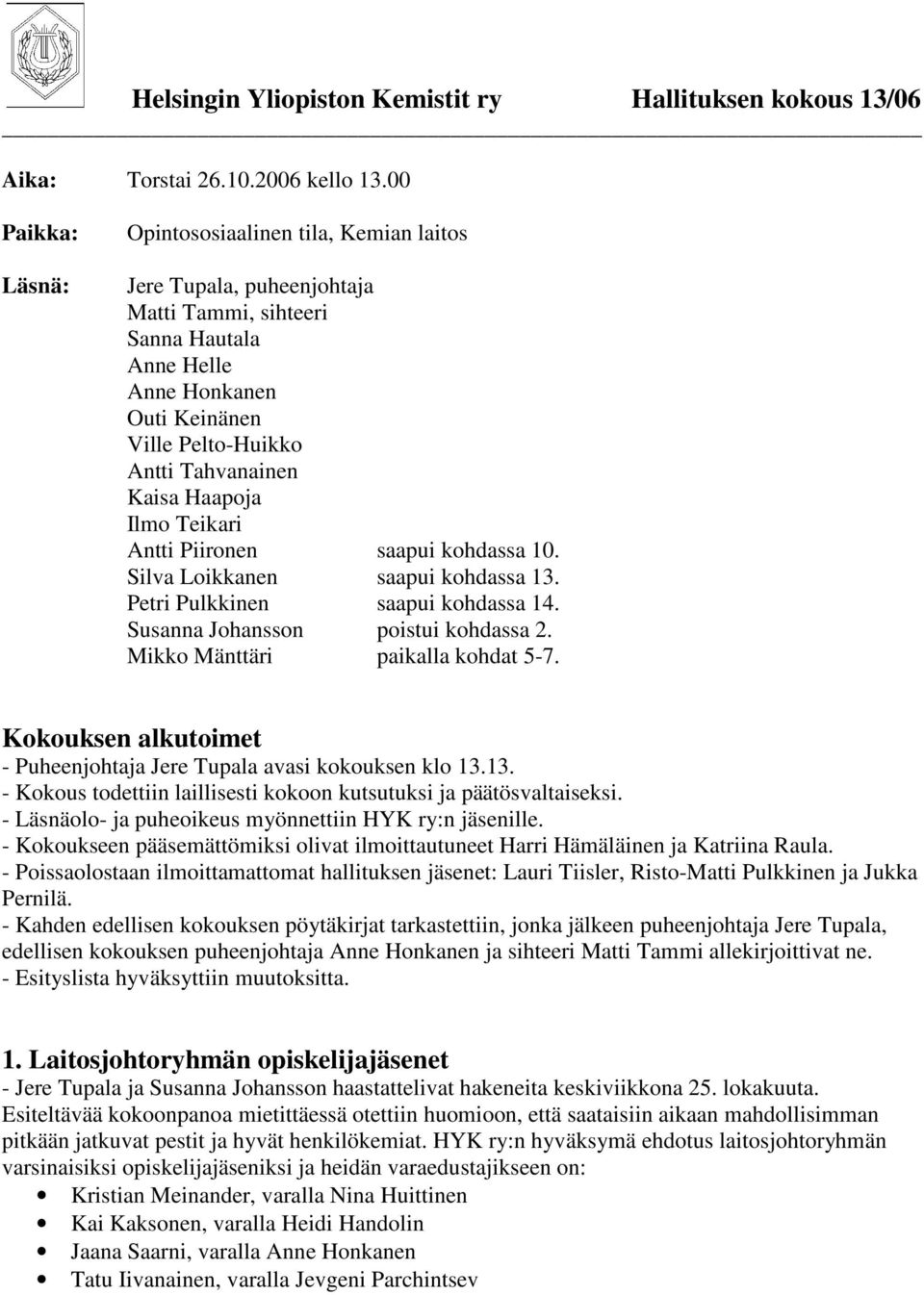 Kaisa Haapoja Ilmo Teikari Antti Piironen saapui kohdassa 10. Silva Loikkanen saapui kohdassa 13. Petri Pulkkinen saapui kohdassa 14. Susanna Johansson poistui kohdassa 2.