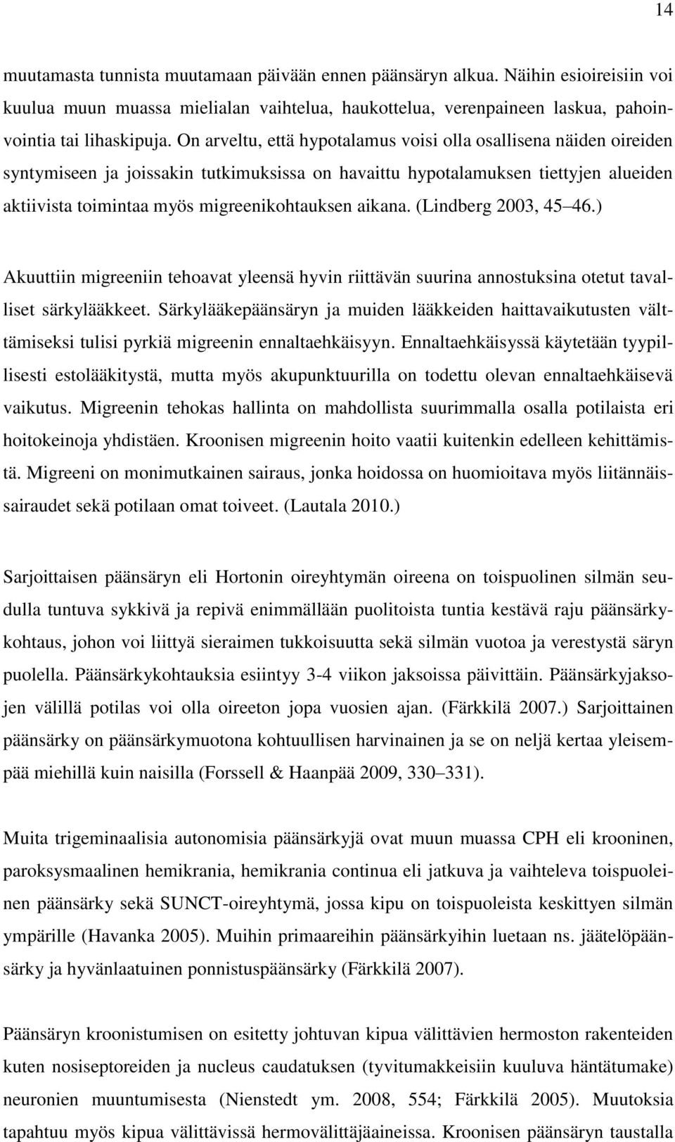 aikana. (Lindberg 2003, 45 46.) Akuuttiin migreeniin tehoavat yleensä hyvin riittävän suurina annostuksina otetut tavalliset särkylääkkeet.