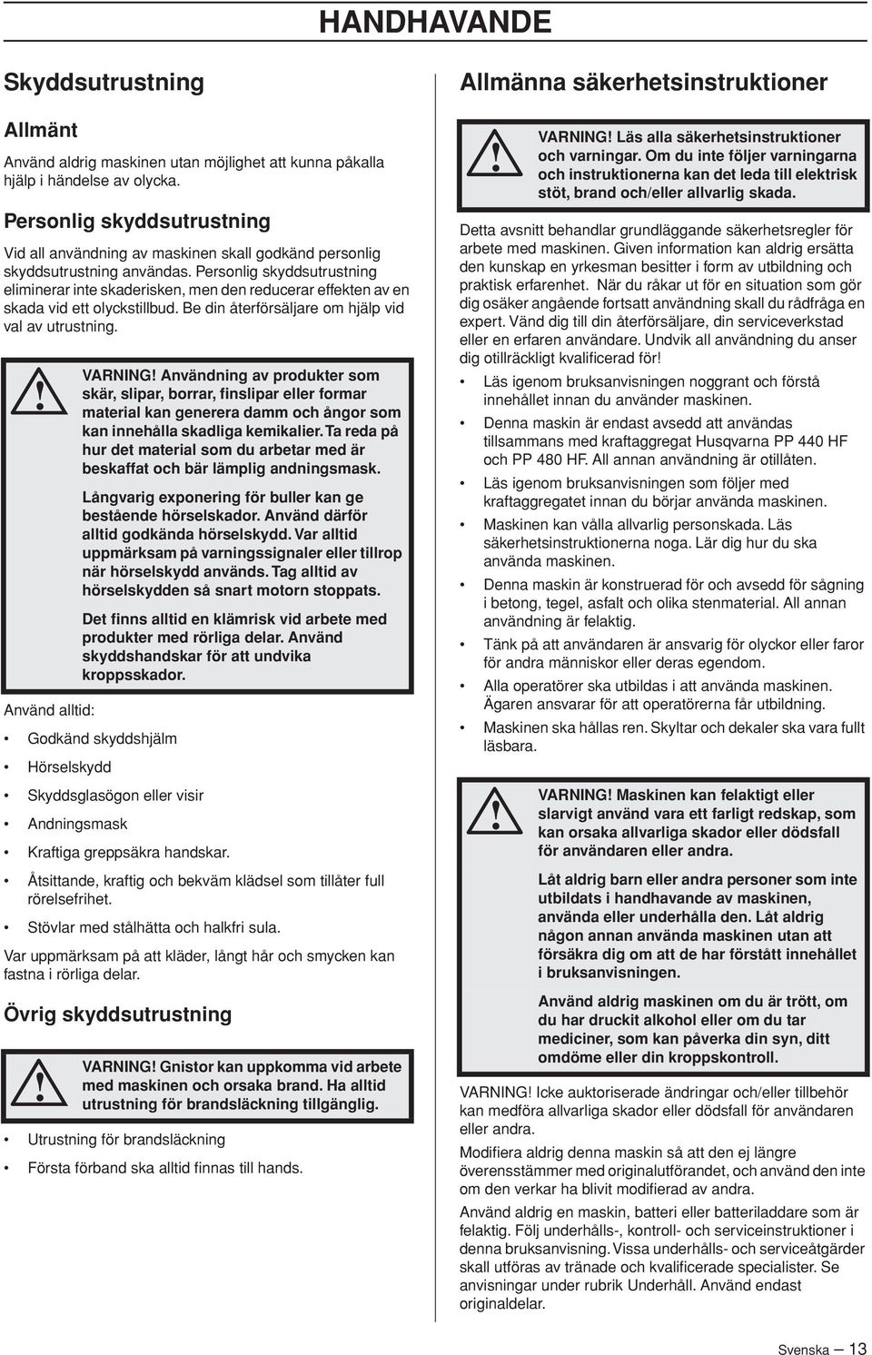 Personlig skyddsutrustning eliminerar inte skaderisken, men den reducerar effekten av en skada vid ett olyckstillbud. Be din återförsäljare om hjälp vid val av utrustning.