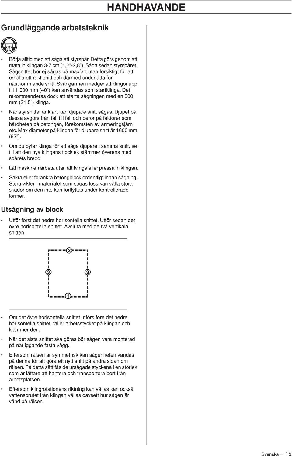 Svängarmen medger att klingor upp till 1 000 mm (40 ) kan användas som startklinga. Det rekommenderas dock att starta sågningen med en 800 mm (31,5 ) klinga.