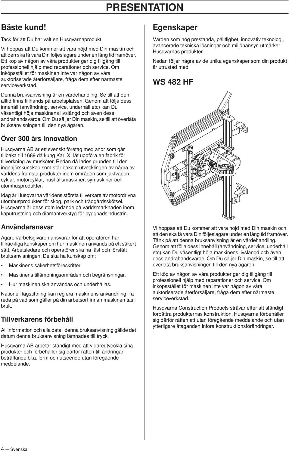 Om inköpsstället för maskinen inte var någon av våra auktoriserade återförsäljare, fråga dem efter närmaste serviceverkstad. Denna bruksanvisning är en värdehandling.