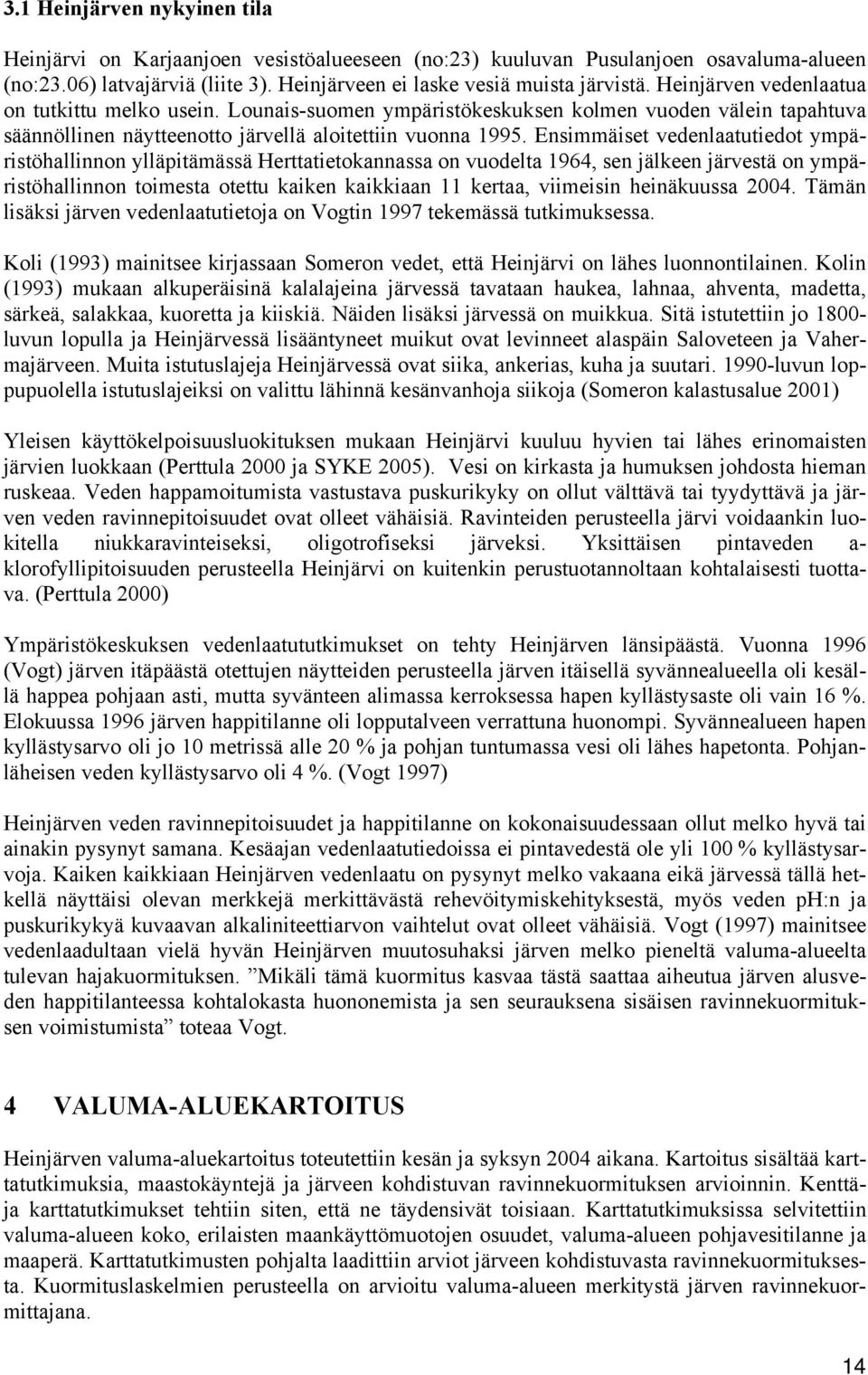 Ensimmäiset vedenlaatutiedot ympäristöhallinnon ylläpitämässä Herttatietokannassa on vuodelta 1964, sen jälkeen järvestä on ympäristöhallinnon toimesta otettu kaiken kaikkiaan 11 kertaa, viimeisin