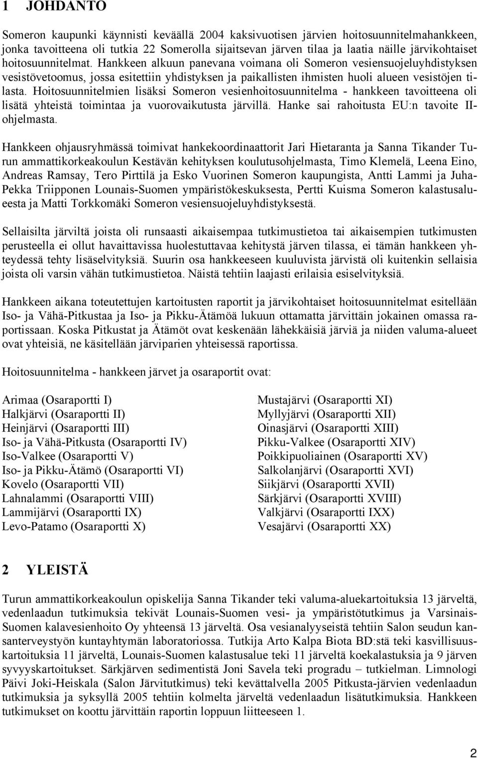 Hoitosuunnitelmien lisäksi Someron vesienhoitosuunnitelma - hankkeen tavoitteena oli lisätä yhteistä toimintaa ja vuorovaikutusta järvillä. Hanke sai rahoitusta EU:n tavoite IIohjelmasta.