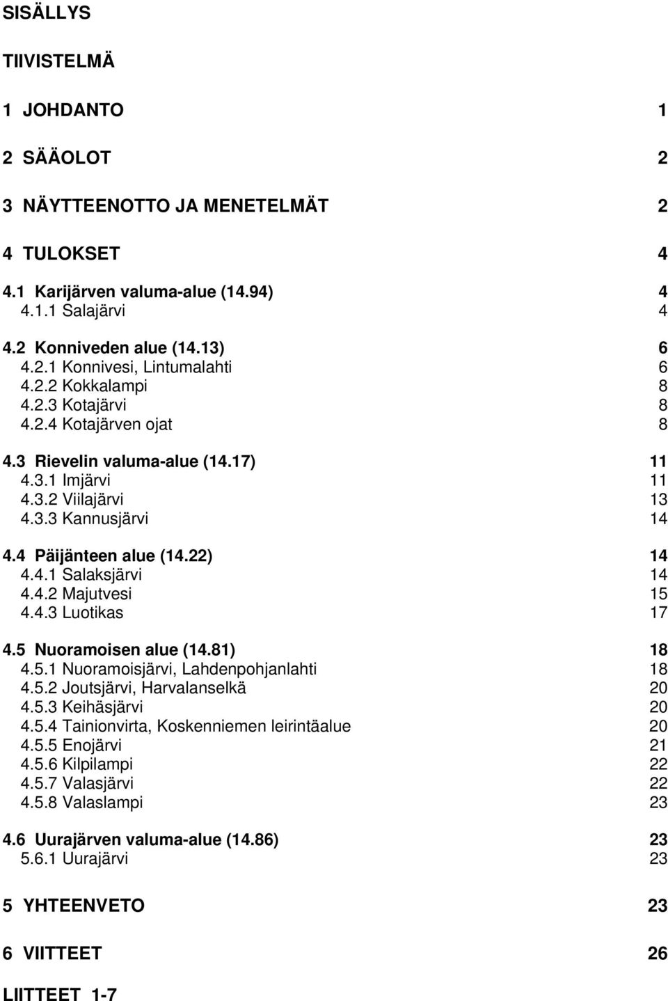 4.2 Majutvesi 15 4.4.3 Luotikas 17 4.5 Nuoramoisen alue (14.81) 18 4.5.1 Nuoramoisjärvi, Lahdenpohjanlahti 18 4.5.2 Joutsjärvi, Harvalanselkä 20 4.5.3 Keihäsjärvi 20 4.5.4 Tainionvirta, Koskenniemen leirintäalue 20 4.