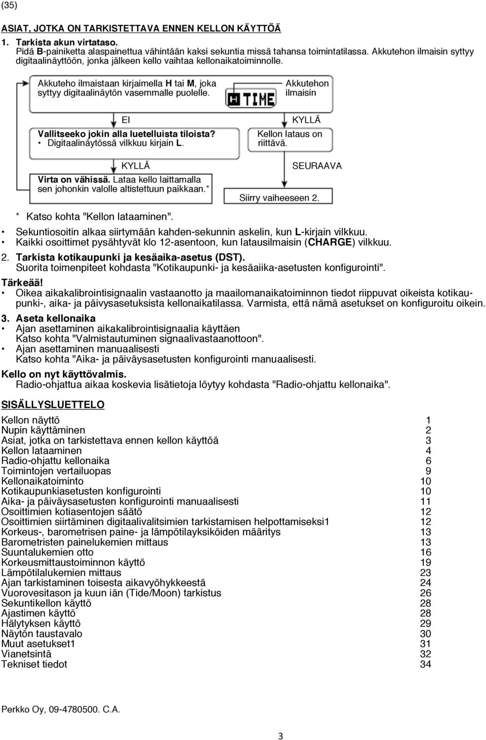 Akkutehon ilmaisin EI Vallitseeko jokin alla luetelluista tiloista? Digitaalinäytössä vilkkuu kirjain L. KYLLÄ Kellon lataus on riittävä. KYLLÄ Virta on vähissä.