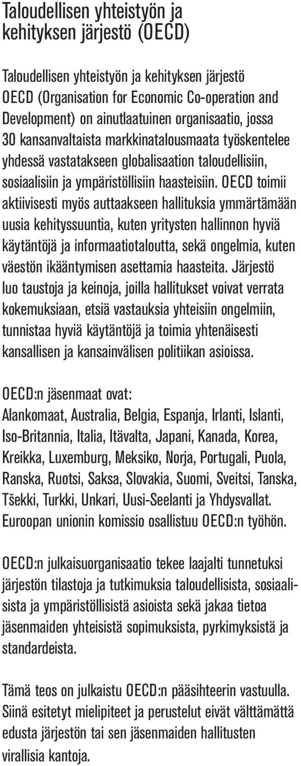 OECD toimii aktiivisesti myös auttaakseen hallituksia ymmärtämään uusia kehityssuuntia, kuten yritysten hallinnon hyviä käytäntöjä ja informaatiotaloutta, sekä ongelmia, kuten väestön ikääntymisen