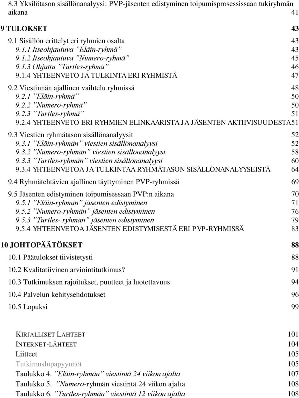 3 Viestien ryhmätason sisällönanalyysit 52 9.3.1 Eläin-ryhmän viestien sisällönanalyysi 52 9.3.2 Numero-ryhmän viestien sisällönanalyysi 58 9.3.3 Turtles-ryhmän viestien sisällönanalyysi 60 9.3.4 YHTEENVETOA JA TULKINTAA RYHMÄTASON SISÄLLÖNANALYYSEISTÄ 64 9.