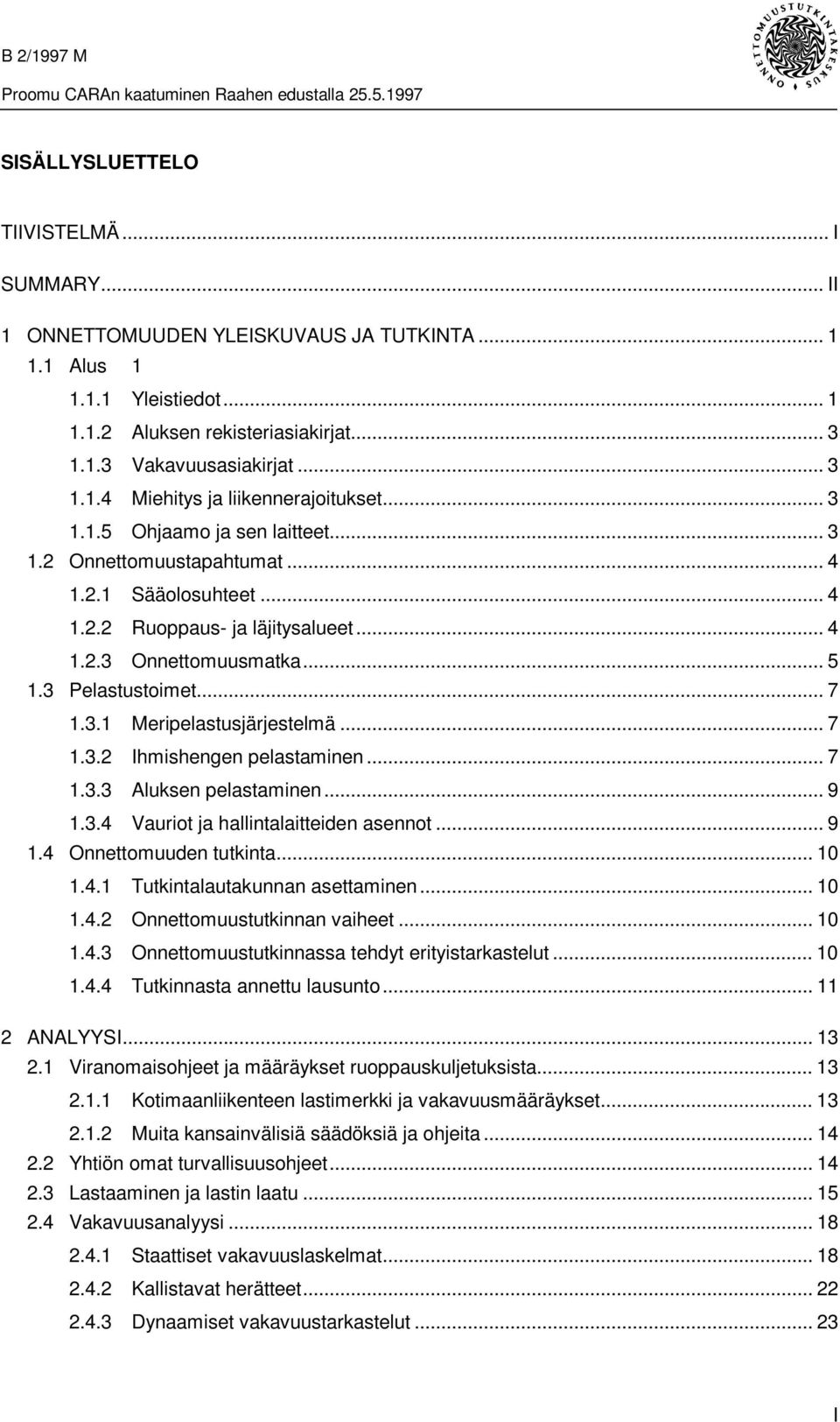 .. 7 1.3.2 Ihmishengen pelastaminen... 7 1.3.3 Aluksen pelastaminen... 9 1.3.4 Vauriot ja hallintalaitteiden asennot... 9 1.4 Onnettomuuden tutkinta... 10 1.4.1 Tutkintalautakunnan asettaminen... 10 1.4.2 Onnettomuustutkinnan vaiheet.