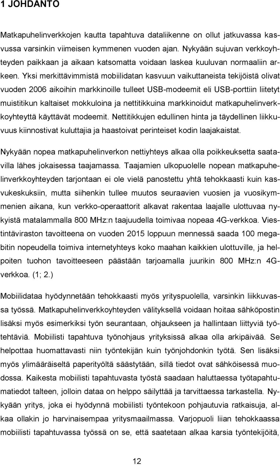 Yksi merkittävimmistä mobiilidatan kasvuun vaikuttaneista tekijöistä olivat vuoden 2006 aikoihin markkinoille tulleet USB-modeemit eli USB-porttiin liitetyt muistitikun kaltaiset mokkuloina ja