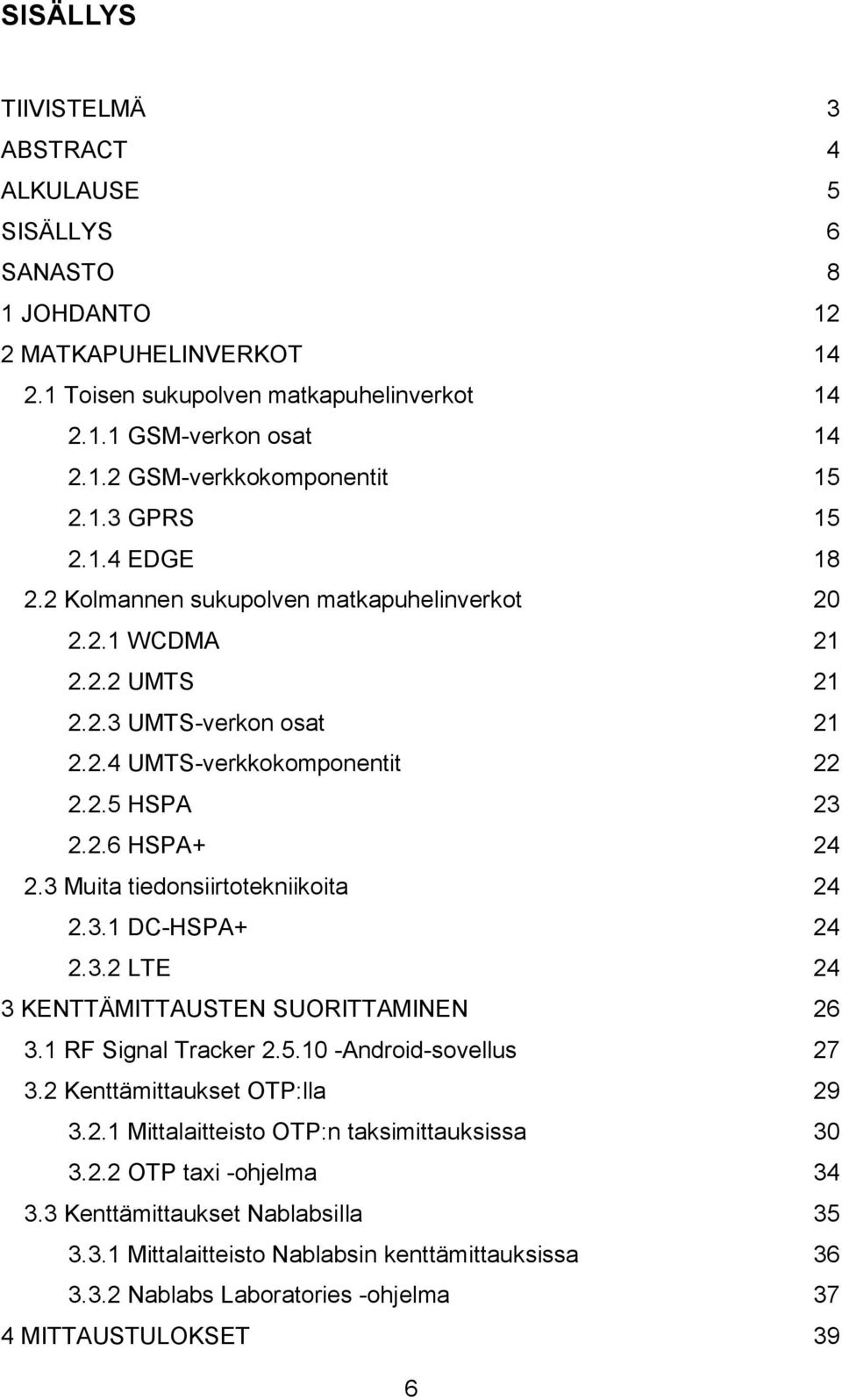 3 Muita tiedonsiirtotekniikoita 24 2.3.1 DC-HSPA+ 24 2.3.2 LTE 24 3 KENTTÄMITTAUSTEN SUORITTAMINEN 26 3.1 RF Signal Tracker 2.5.10 -Android-sovellus 27 3.2 Kenttämittaukset OTP:lla 29 3.2.1 Mittalaitteisto OTP:n taksimittauksissa 30 3.
