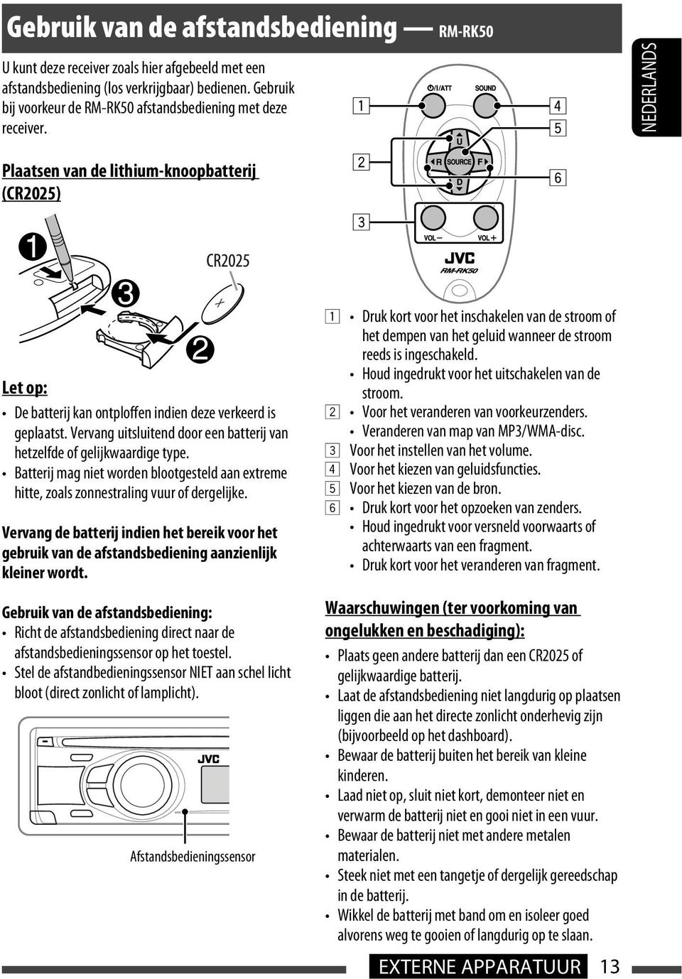 Vervang uitsluitend door een batterij van hetzelfde of gelijkwaardige type. Batterij mag niet worden blootgesteld aan extreme hitte, zoals zonnestraling vuur of dergelijke.
