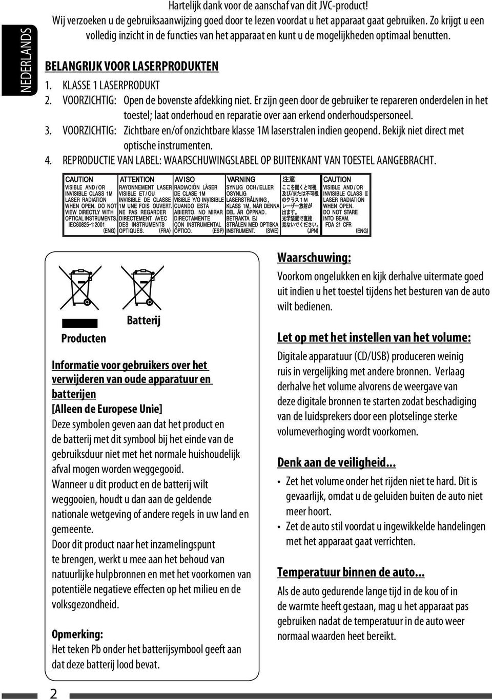 VOORZICHTIG: Open de bovenste afdekking niet. Er zijn geen door de gebruiker te repareren onderdelen in het toestel; laat onderhoud en reparatie over aan erkend onderhoudspersoneel. 3.