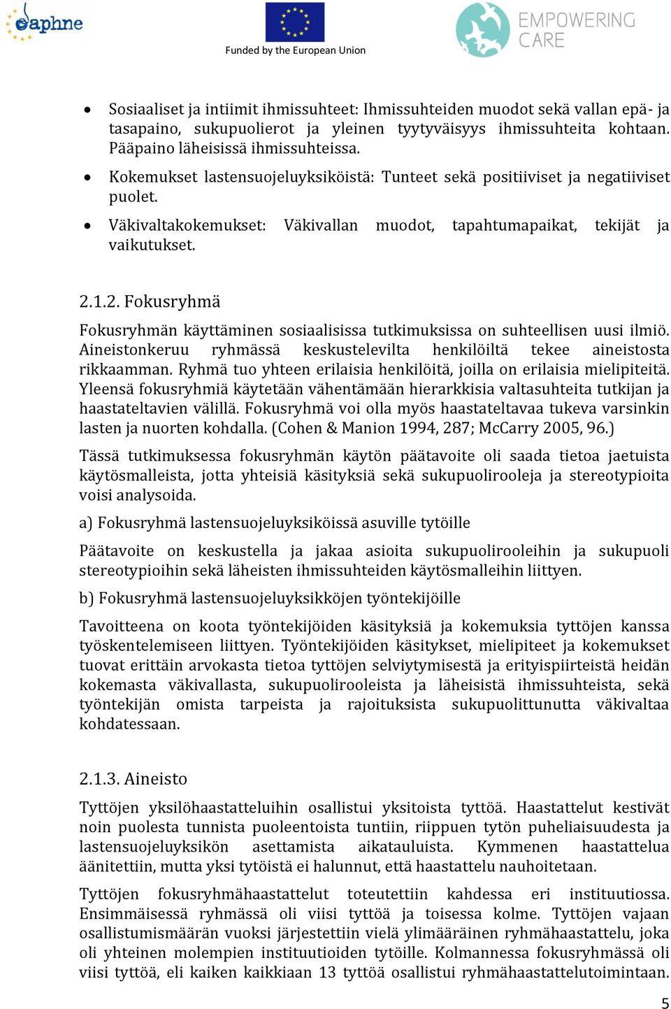 1.2. Fokusryhmä Fokusryhmän käyttäminen sosiaalisissa tutkimuksissa on suhteellisen uusi ilmiö. Aineistonkeruu ryhmässä keskustelevilta henkilöiltä tekee aineistosta rikkaamman.