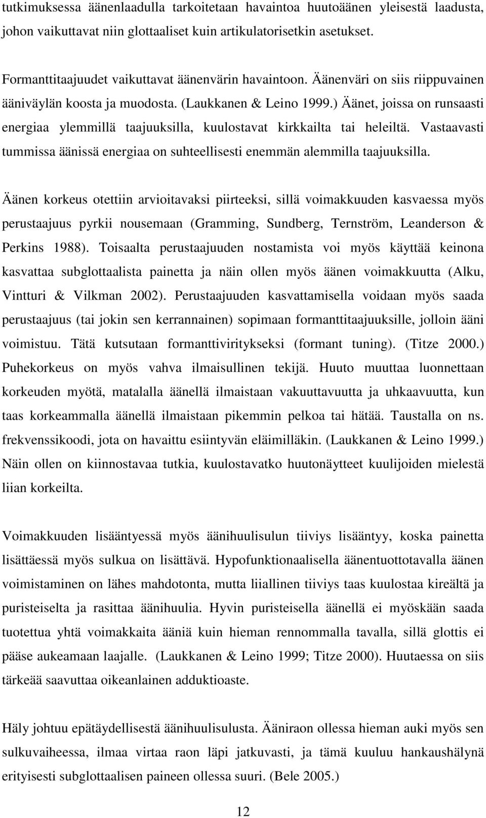 ) Äänet, joissa on runsaasti energiaa ylemmillä taajuuksilla, kuulostavat kirkkailta tai heleiltä. Vastaavasti tummissa äänissä energiaa on suhteellisesti enemmän alemmilla taajuuksilla.