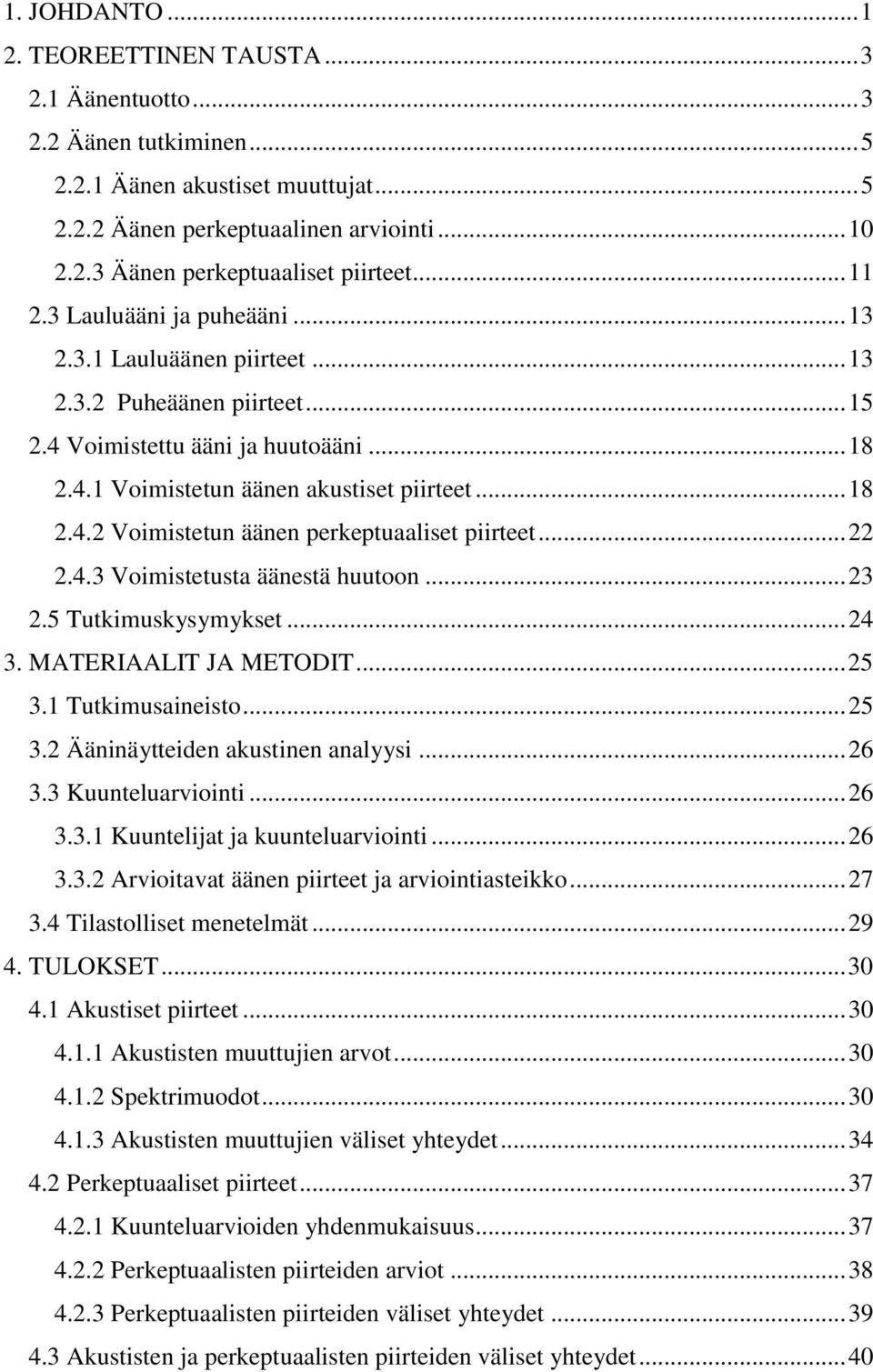 .. 22 2.4.3 Voimistetusta äänestä huutoon... 23 2.5 Tutkimuskysymykset... 24 3. MATERIAALIT JA METODIT... 25 3.1 Tutkimusaineisto... 25 3.2 Ääninäytteiden akustinen analyysi... 26 3.