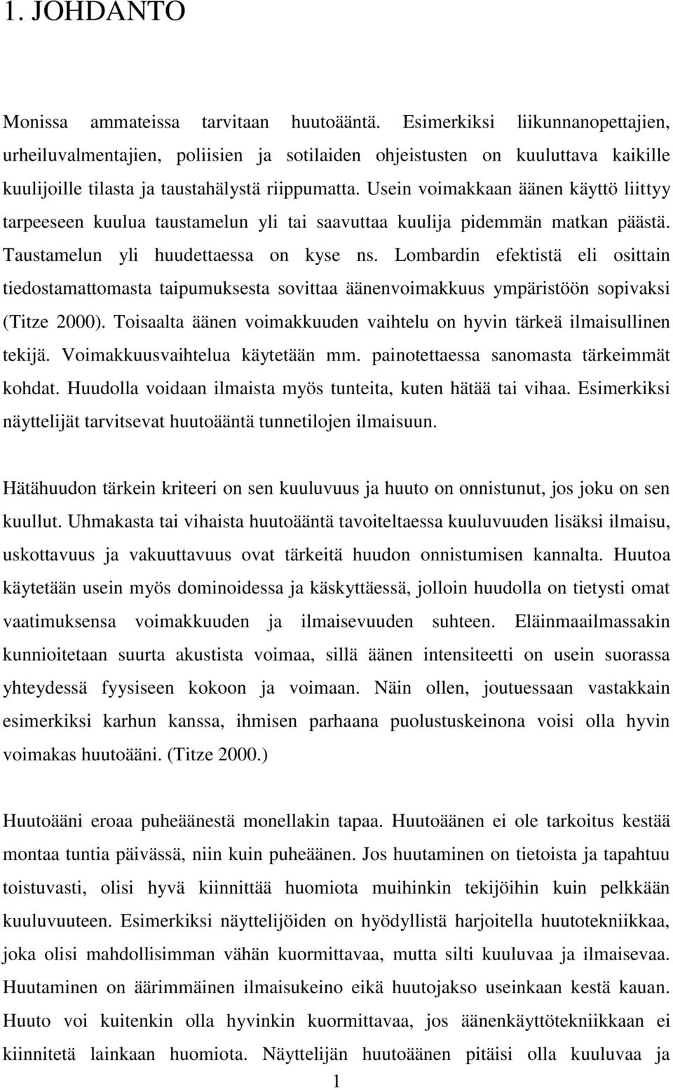 Usein voimakkaan äänen käyttö liittyy tarpeeseen kuulua taustamelun yli tai saavuttaa kuulija pidemmän matkan päästä. Taustamelun yli huudettaessa on kyse ns.