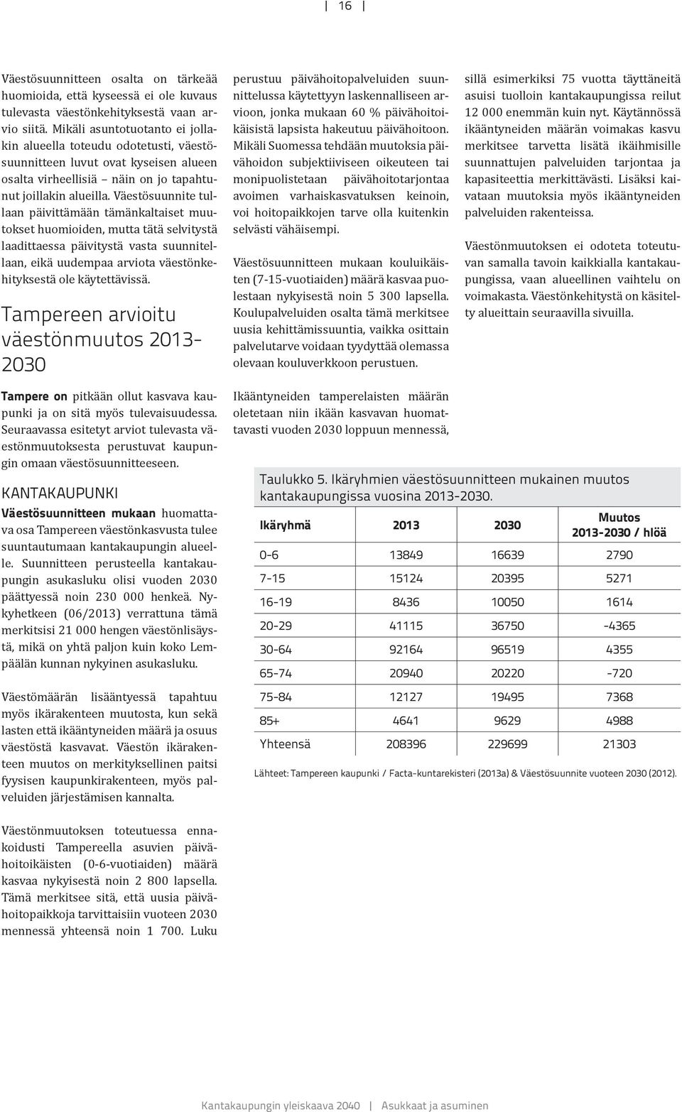 Väestösuunnite tullaan päivittämään tämänkaltaiset muutokset huomioiden, mutta tätä selvitystä laadittaessa päivitystä vasta suunnitellaan, eikä uudempaa arviota väestönkehityksestä ole käytettävissä.