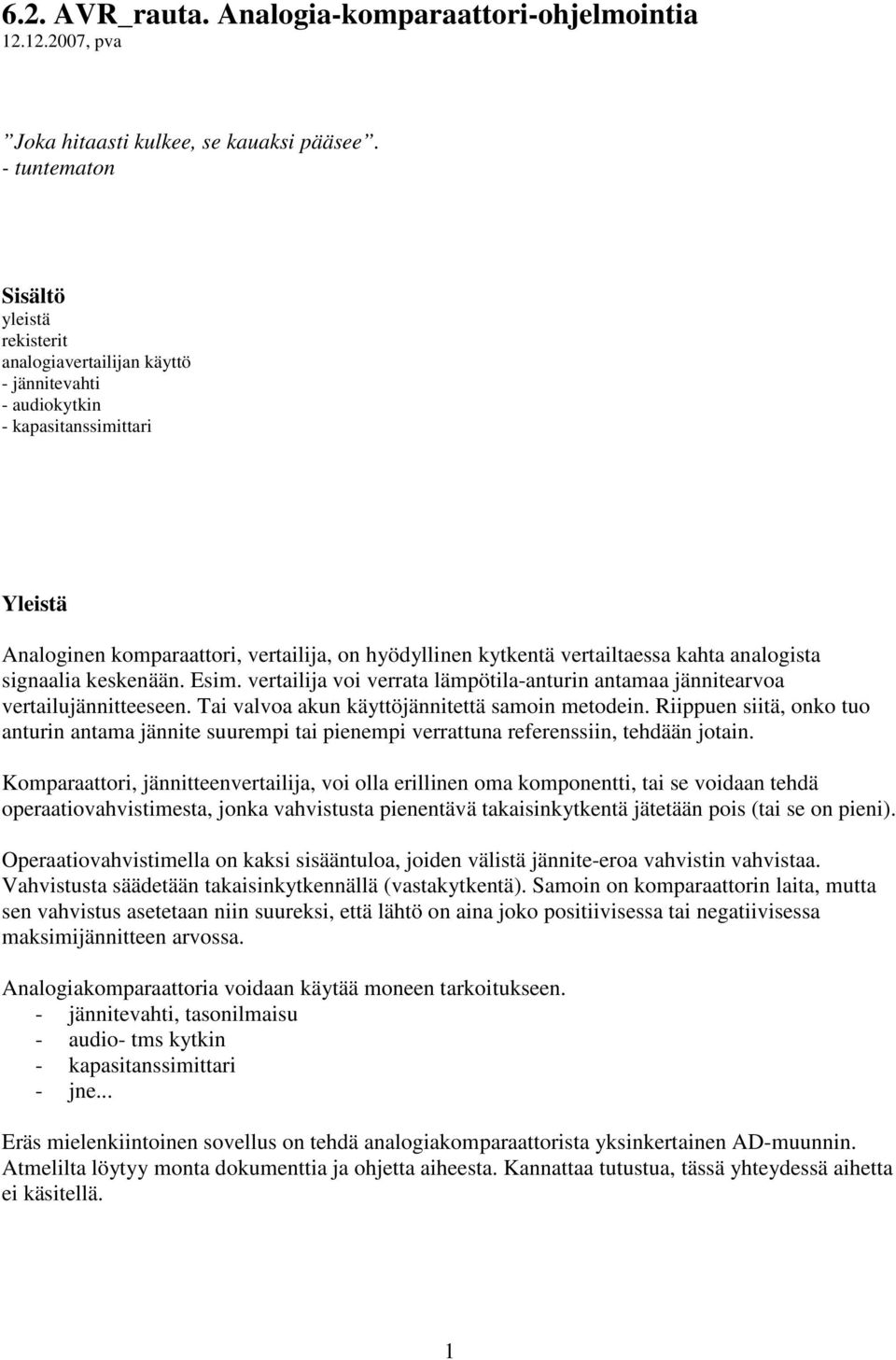 vertailtaessa kahta analogista signaalia keskenään. Esim. vertailija voi verrata lämpötila-anturin antamaa jännitearvoa vertailujännitteeseen. Tai valvoa akun käyttöjännitettä samoin metodein.