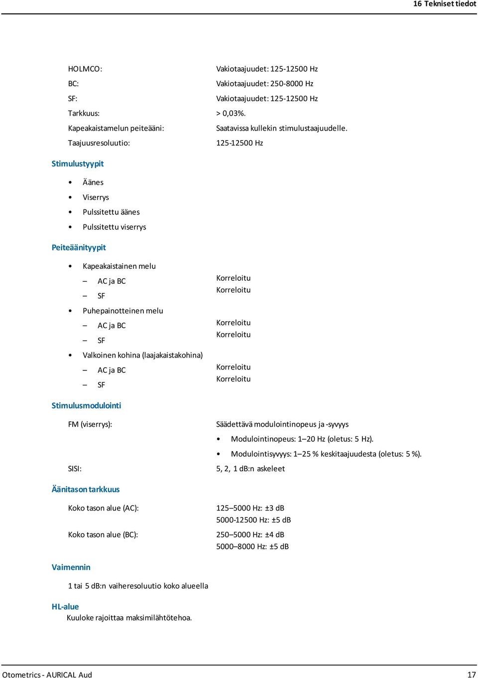 Taajuusresoluutio: 125-12500 Hz Stimulustyypit Äänes Viserrys Pulssitettu äänes Pulssitettu viserrys Peiteäänityypit Kapeakaistainen melu AC ja BC SF Puhepainotteinen melu AC ja BC SF Valkoinen