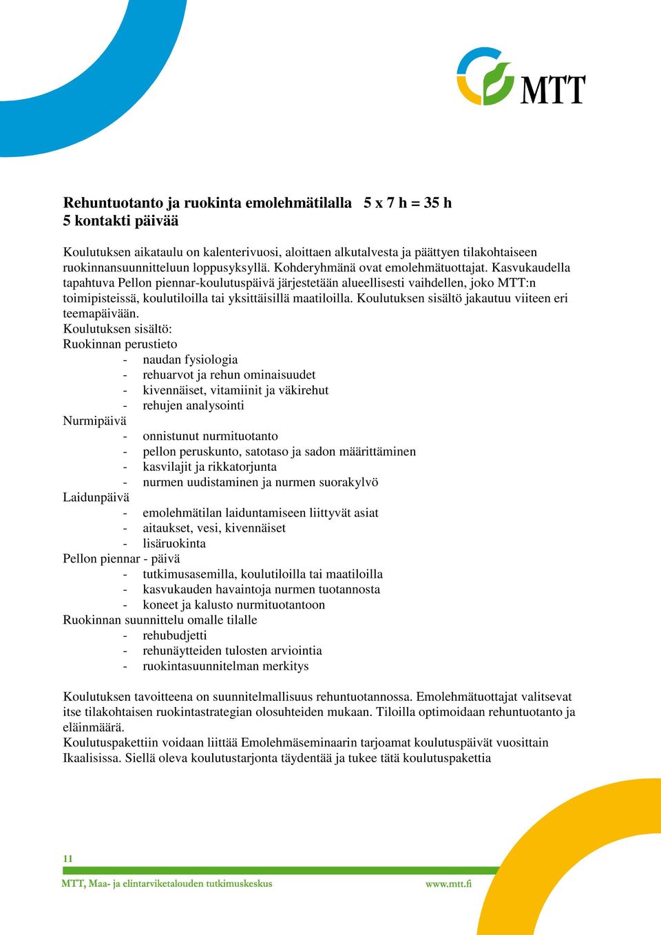 Kasvukaudella tapahtuva Pellon piennar-koulutuspäivä järjestetään alueellisesti vaihdellen, joko MTT:n toimipisteissä, koulutiloilla tai yksittäisillä maatiloilla.