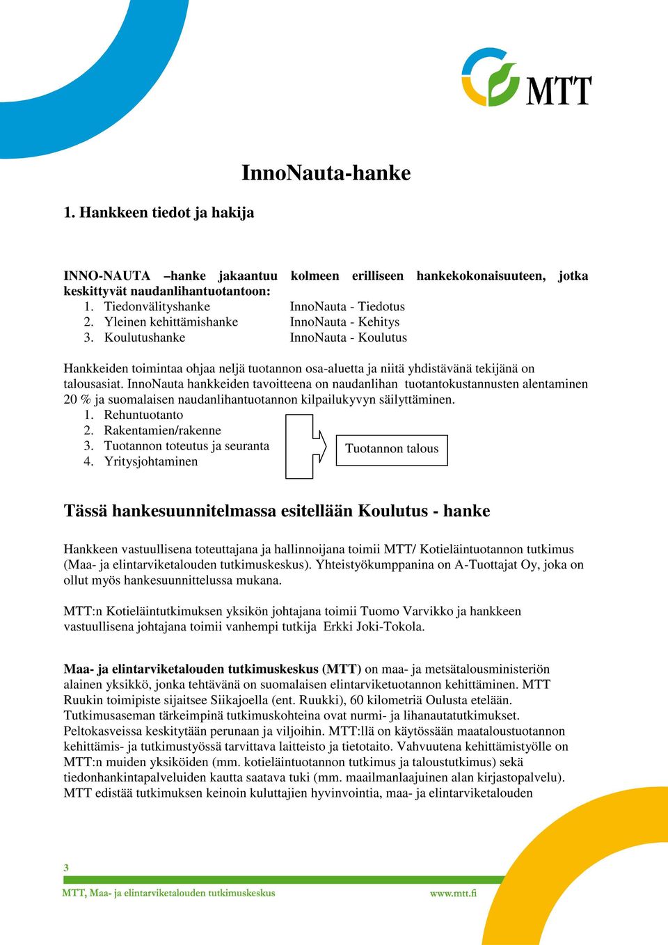 InnoNauta hankkeiden tavoitteena on naudanlihan tuotantokustannusten alentaminen 20 % ja suomalaisen naudanlihantuotannon kilpailukyvyn säilyttäminen. 1. Rehuntuotanto 2. Rakentamien/rakenne 3.