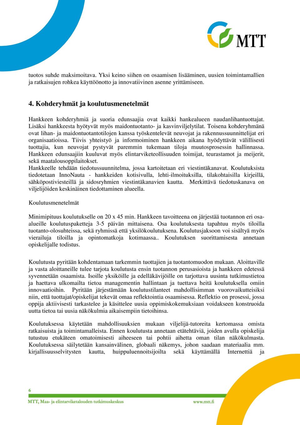 Toisena kohderyhmänä ovat lihan- ja maidontuotantotilojen kanssa työskentelevät neuvojat ja rakennussuunnittelijat eri organisaatioissa.