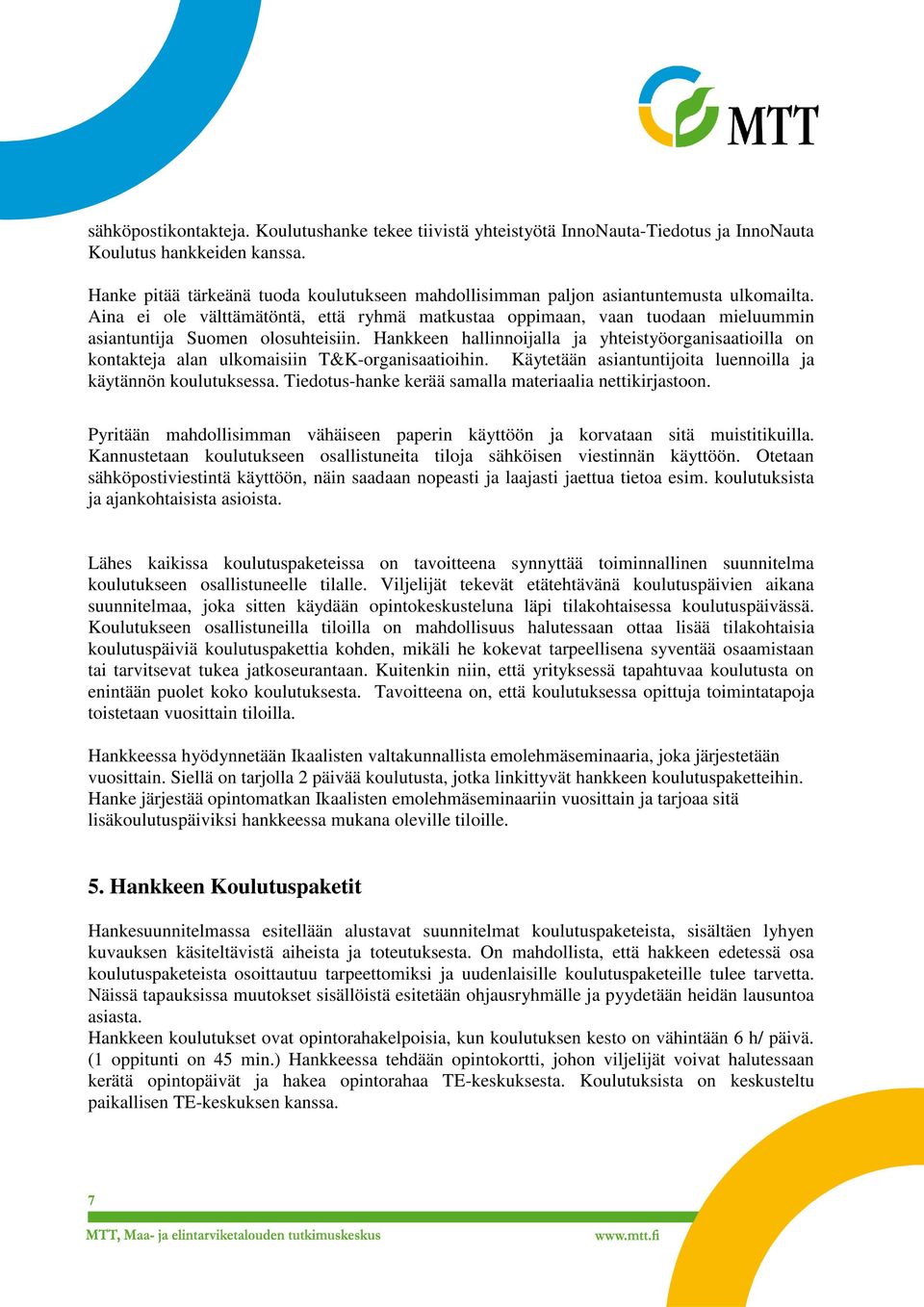 Aina ei ole välttämätöntä, että ryhmä matkustaa oppimaan, vaan tuodaan mieluummin asiantuntija Suomen olosuhteisiin.