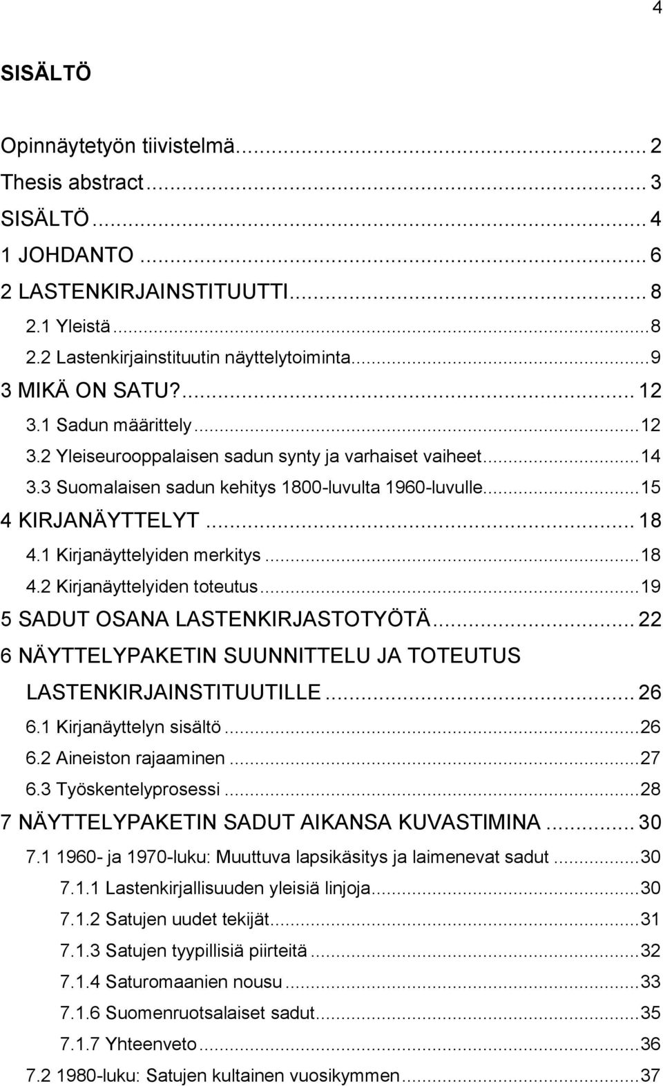 1 Kirjanäyttelyiden merkitys... 18 4.2 Kirjanäyttelyiden toteutus... 19 5 SADUT OSANA LASTENKIRJASTOTYÖTÄ... 22 6 NÄYTTELYPAKETIN SUUNNITTELU JA TOTEUTUS LASTENKIRJAINSTITUUTILLE... 26 6.