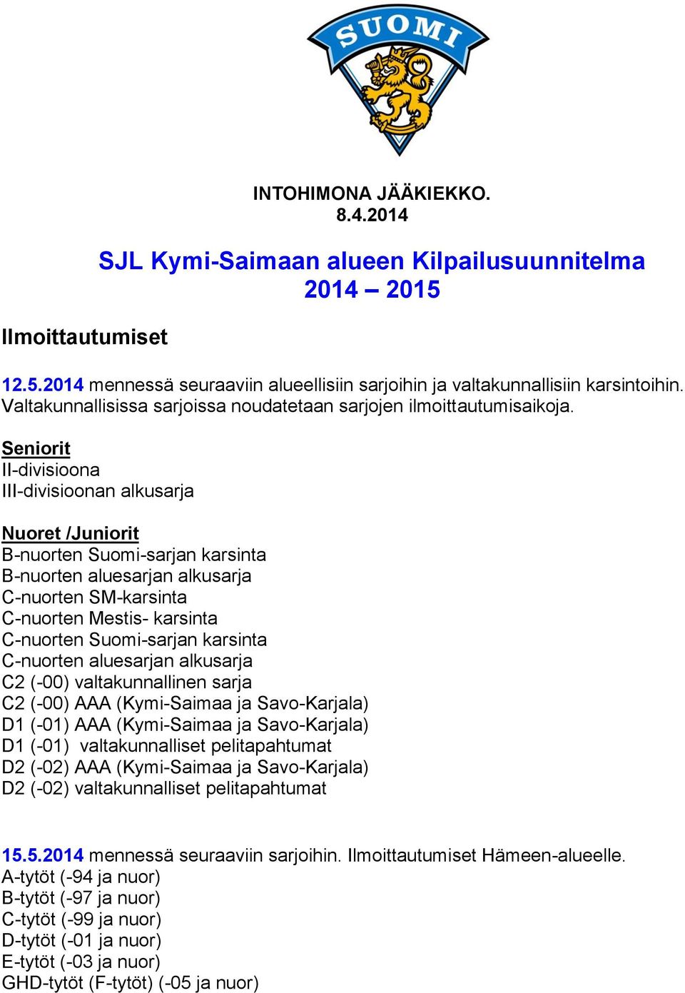 Seniorit II-divisioona III-divisioonan alkusarja Nuoret /Juniorit B-nuorten Suomi-sarjan karsinta B-nuorten aluesarjan alkusarja C-nuorten SM-karsinta C-nuorten Mestis- karsinta C-nuorten