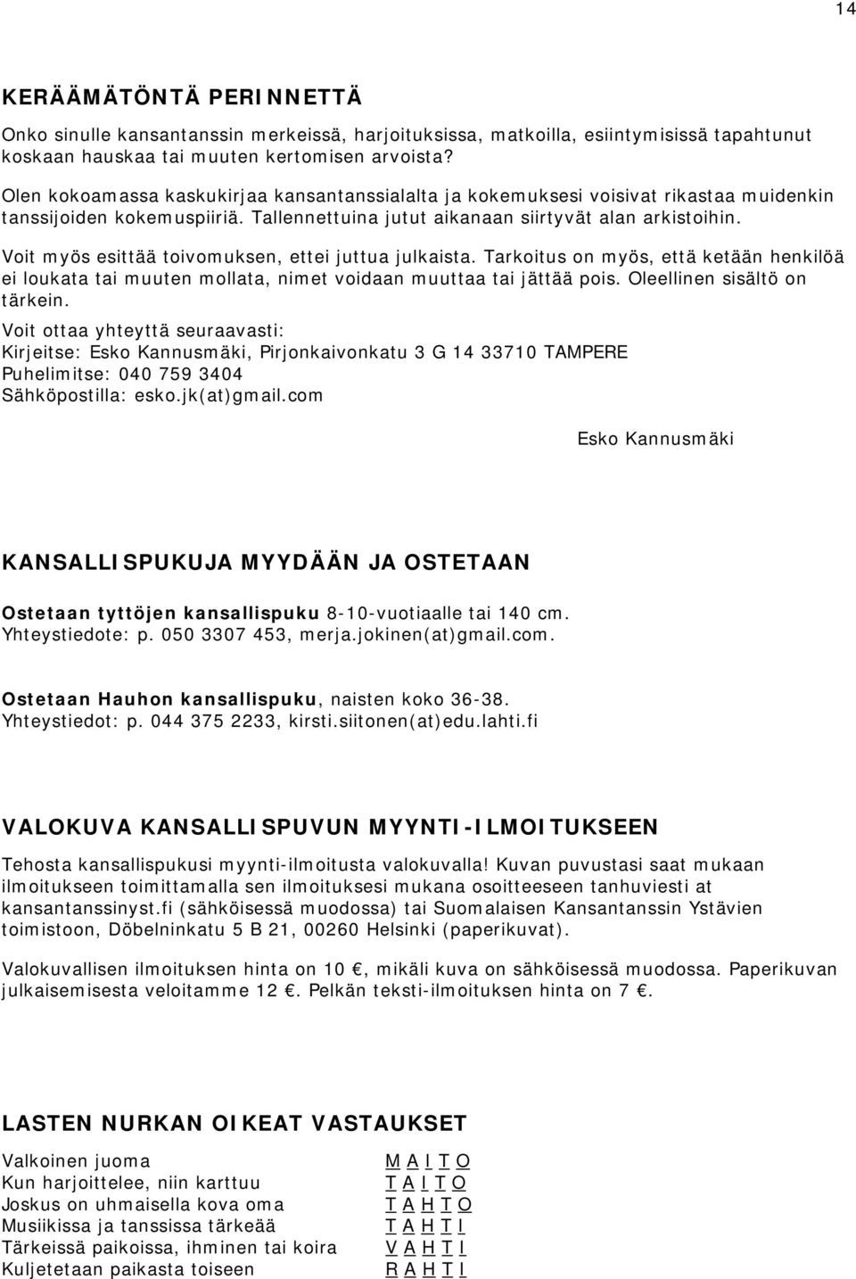 Voit myös esittää toivomuksen, ettei juttua julkaista. Tarkoitus on myös, että ketään henkilöä ei loukata tai muuten mollata, nimet voidaan muuttaa tai jättää pois. Oleellinen sisältö on tärkein.