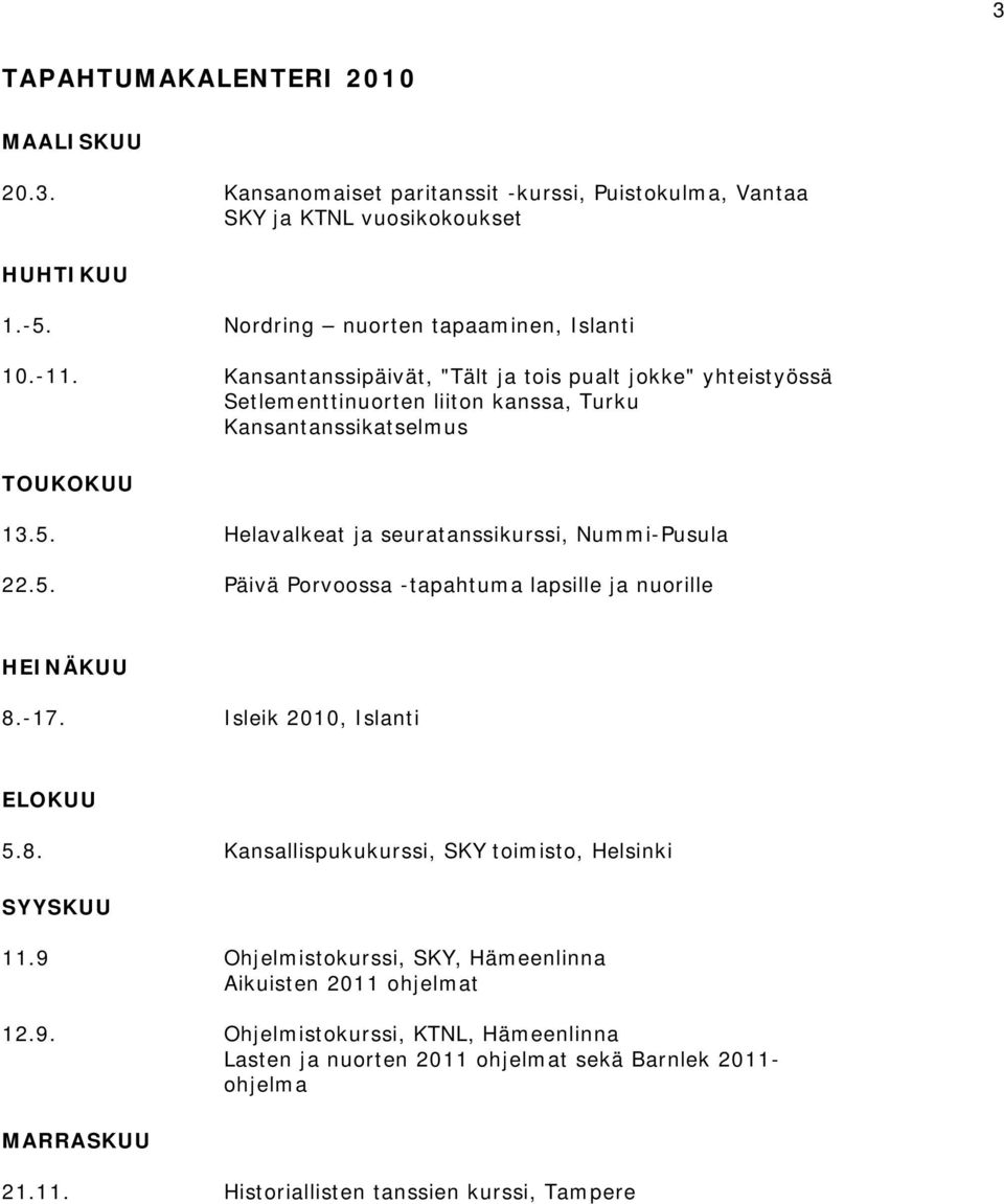 22.5. Helavalkeat ja seuratanssikurssi, Nummi-Pusula Päivä Porvoossa -tapahtuma lapsille ja nuorille HEINÄKUU 8.-17. Isleik 2010, Islanti ELOKUU 5.8. Kansallispukukurssi, SKY toimisto, Helsinki SYYSKUU 11.
