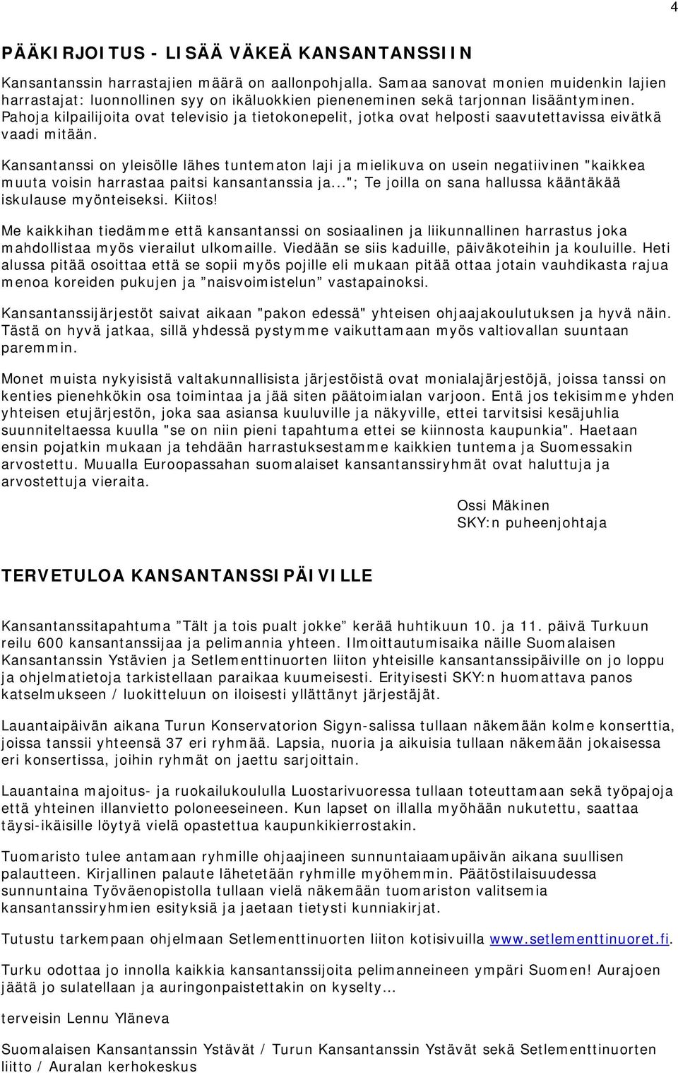 Pahoja kilpailijoita ovat televisio ja tietokonepelit, jotka ovat helposti saavutettavissa eivätkä vaadi mitään.
