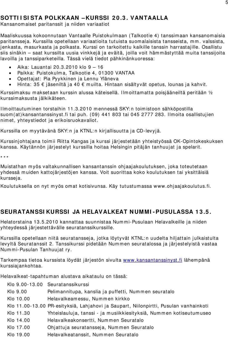 Osallistu siis sinäkin saat kurssilta uusia vinkkejä ja eväitä, joilla voit hämmästyttää muita tanssijoita lavoilla ja tanssiparketeilla. Tässä vielä tiedot pähkinänkuoressa: Aika: Lauantai 20.3.