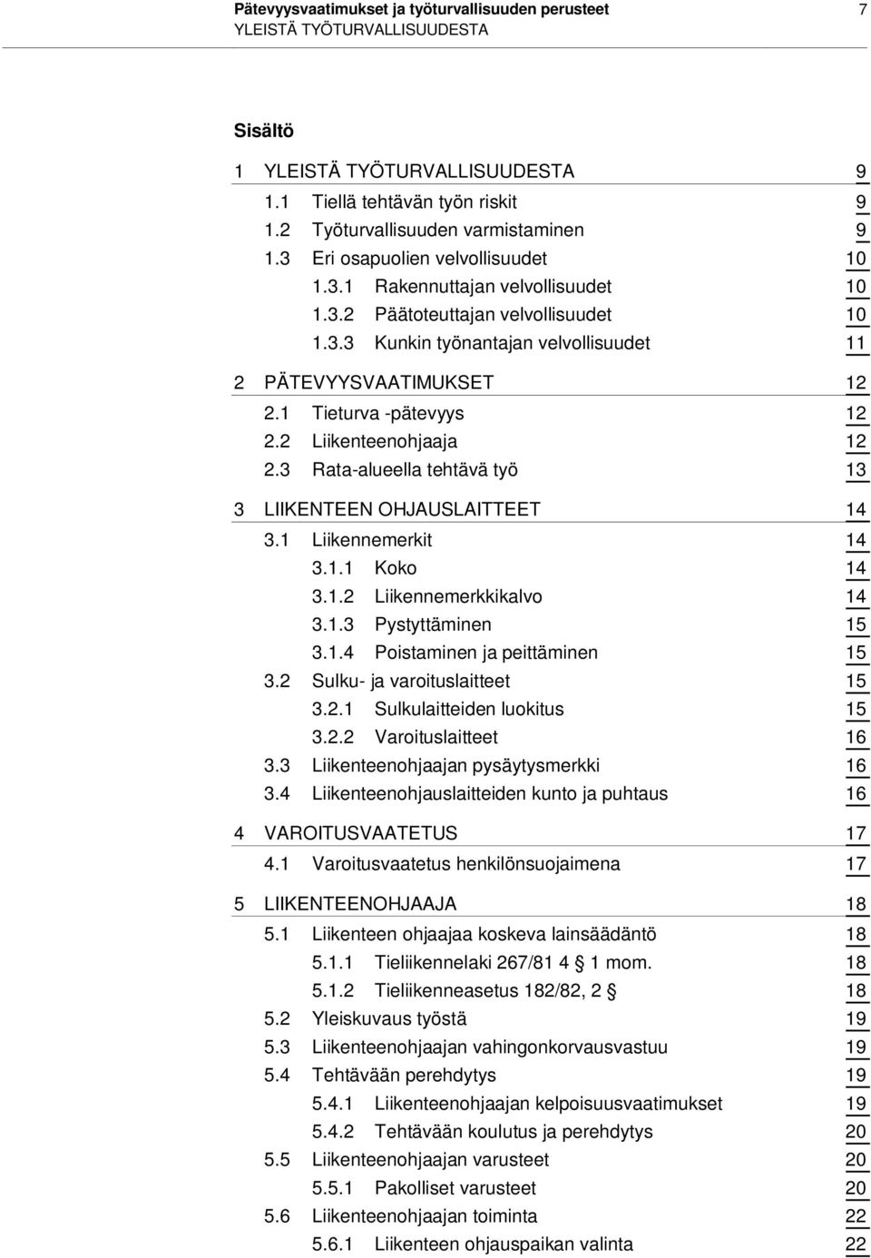 1 Tieturva -pätevyys 12 2.2 Liikenteenohjaaja 12 2.3 Rata-alueella tehtävä työ 13 3 LIIKENTEEN OHJAUSLAITTEET 14 3.1 Liikennemerkit 14 3.1.1 Koko 14 3.1.2 Liikennemerkkikalvo 14 3.1.3 Pystyttäminen 15 3.