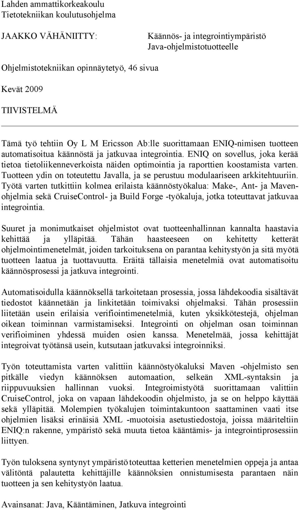 ENIQ on sovellus, joka kerää tietoa tietoliikenneverkoista näiden optimointia ja raporttien koostamista varten. Tuotteen ydin on toteutettu Javalla, ja se perustuu modulaariseen arkkitehtuuriin.