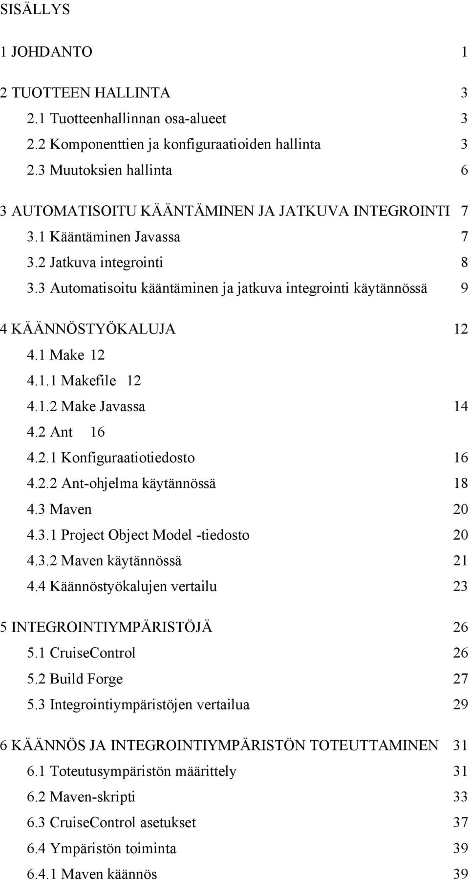 3 Automatisoitu kääntäminen ja jatkuva integrointi käytännössä 9 4 KÄÄNNÖSTYÖKALUJA 12 4.1 Make 12 4.1.1 Makefile 12 4.1.2 Make Javassa 14 4.2 Ant 16 4.2.1 Konfiguraatiotiedosto 16 4.2.2 Ant-ohjelma käytännössä 18 4.