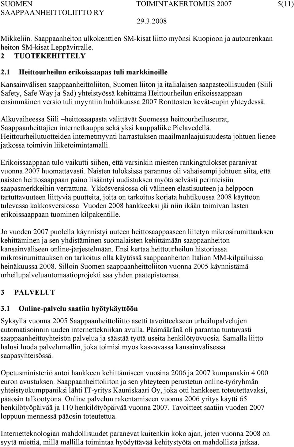 Heittourheilun erikoissaappaan ensimmäinen versio tuli myyntiin huhtikuussa 2007 Ronttosten kevät-cupin yhteydessä.