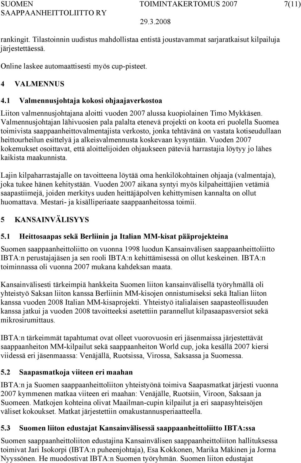 Valmennusjohtajan lähivuosien pala palalta etenevä projekti on koota eri puolella Suomea toimivista saappaanheittovalmentajista verkosto, jonka tehtävänä on vastata kotiseudullaan heittourheilun