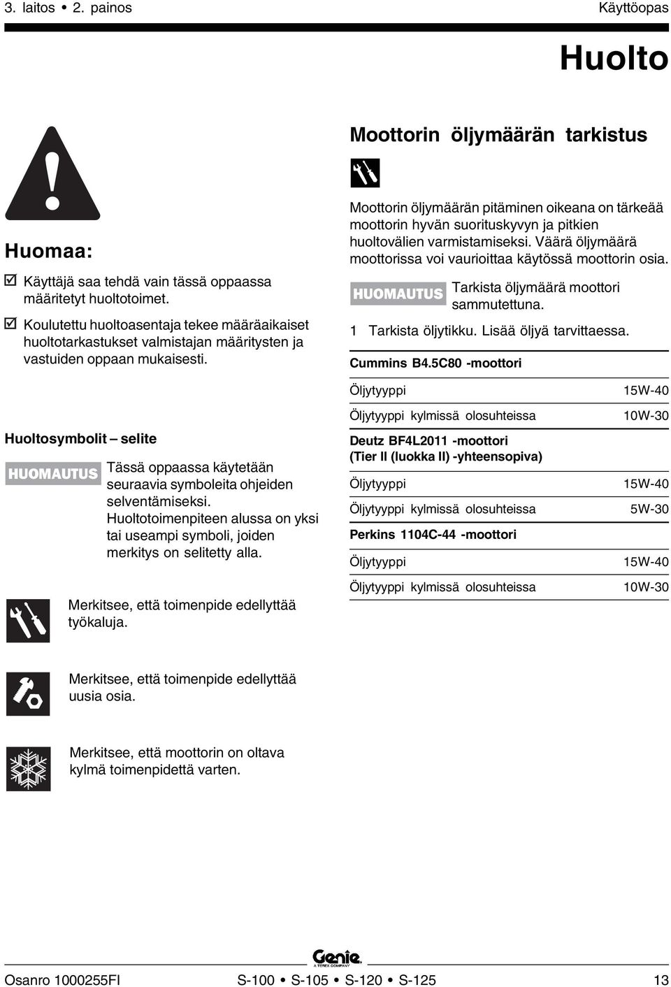 Moottorin öljymäärän pitäminen oikeana on tärkeää moottorin hyvän suorituskyvyn ja pitkien huoltovälien varmistamiseksi. Väärä öljymäärä moottorissa voi vaurioittaa käytössä moottorin osia.