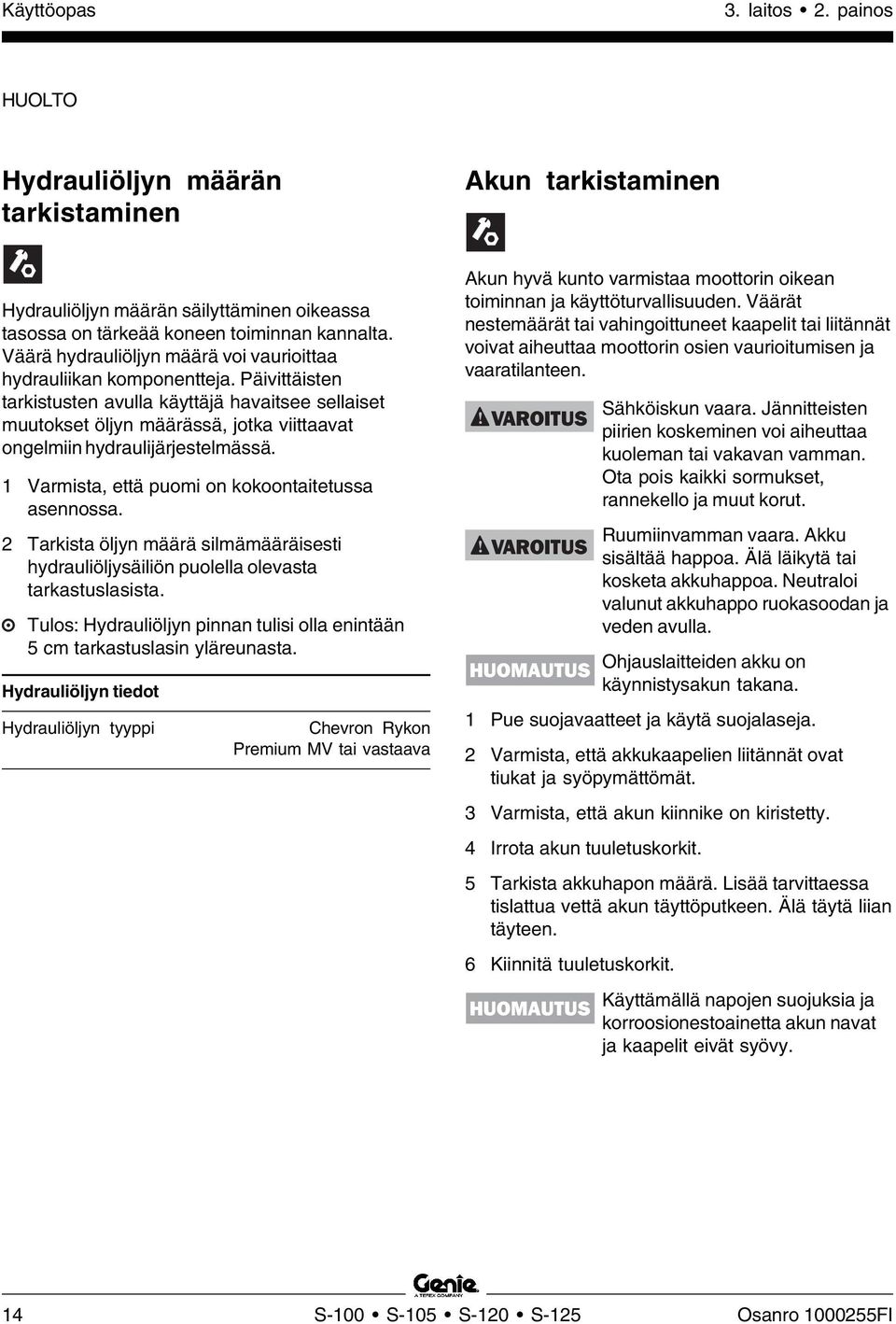 Päivittäisten tarkistusten avulla käyttäjä havaitsee sellaiset muutokset öljyn määrässä, jotka viittaavat ongelmiin hydraulijärjestelmässä. 1 Varmista, että puomi on kokoontaitetussa asennossa.