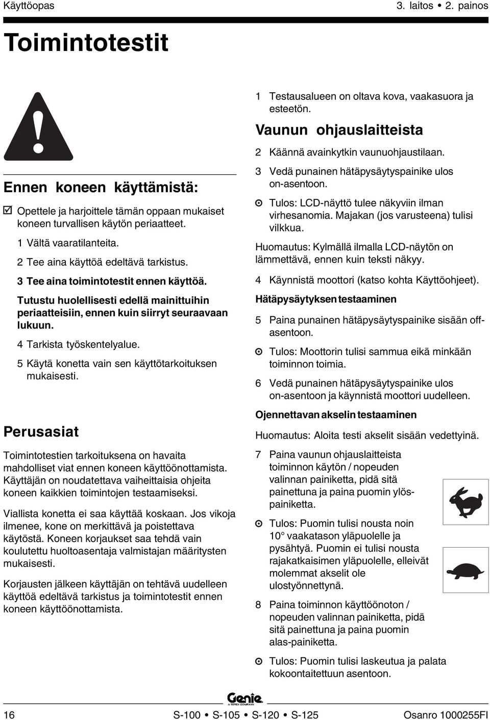 4 Tarkista työskentelyalue. 5 Käytä konetta vain sen käyttötarkoituksen mukaisesti. Perusasiat Toimintotestien tarkoituksena on havaita mahdolliset viat ennen koneen käyttöönottamista.