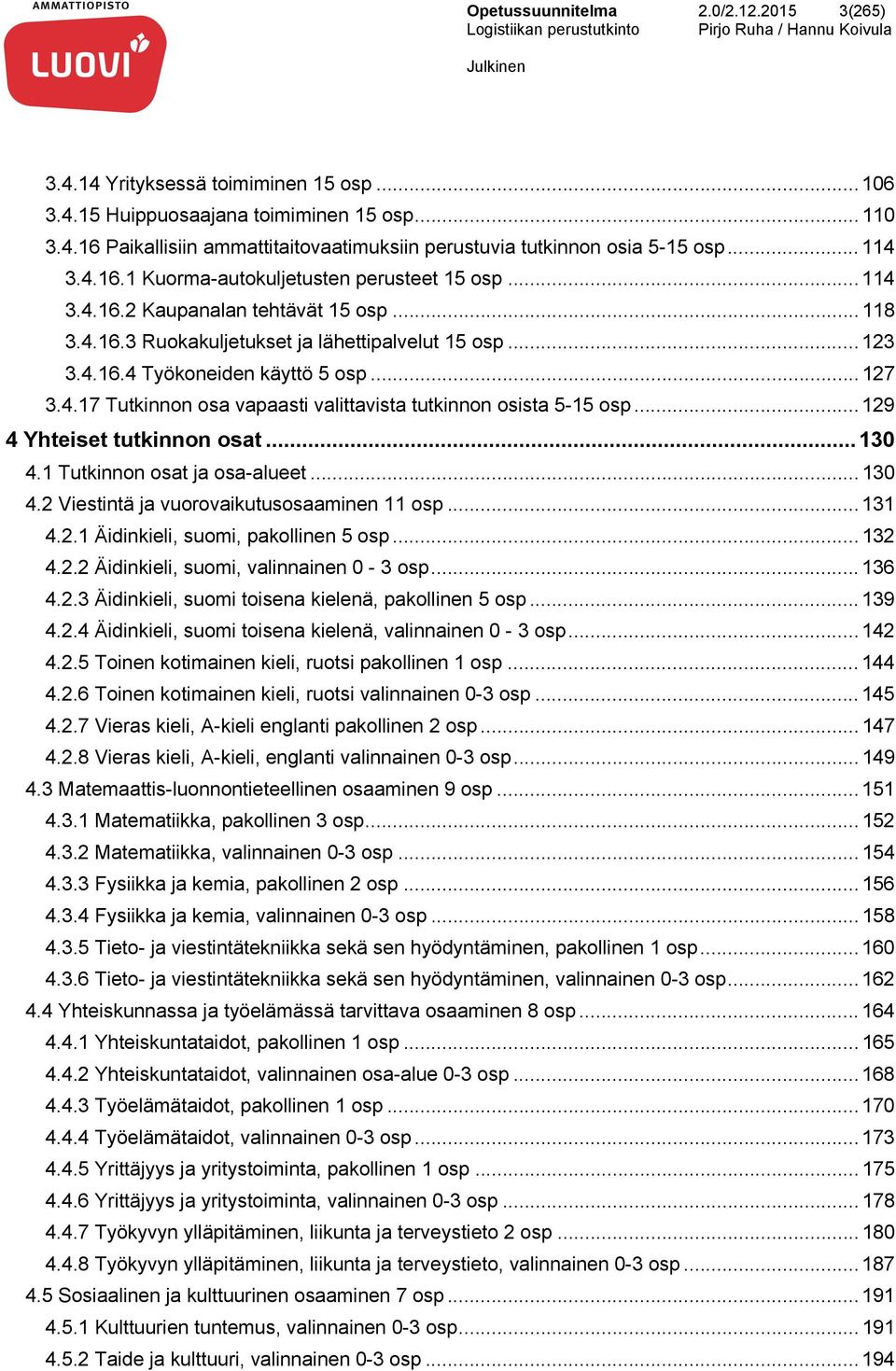 .. 127 3.4.17 Tutkinnon osa vapaasti valittavista tutkinnon osista 5-15 osp... 129 4 Yhteiset tutkinnon osat... 130 4.1 Tutkinnon osat ja osa-alueet... 130 4.2 Viestintä ja vuorovaikutusosaaminen 11 osp.