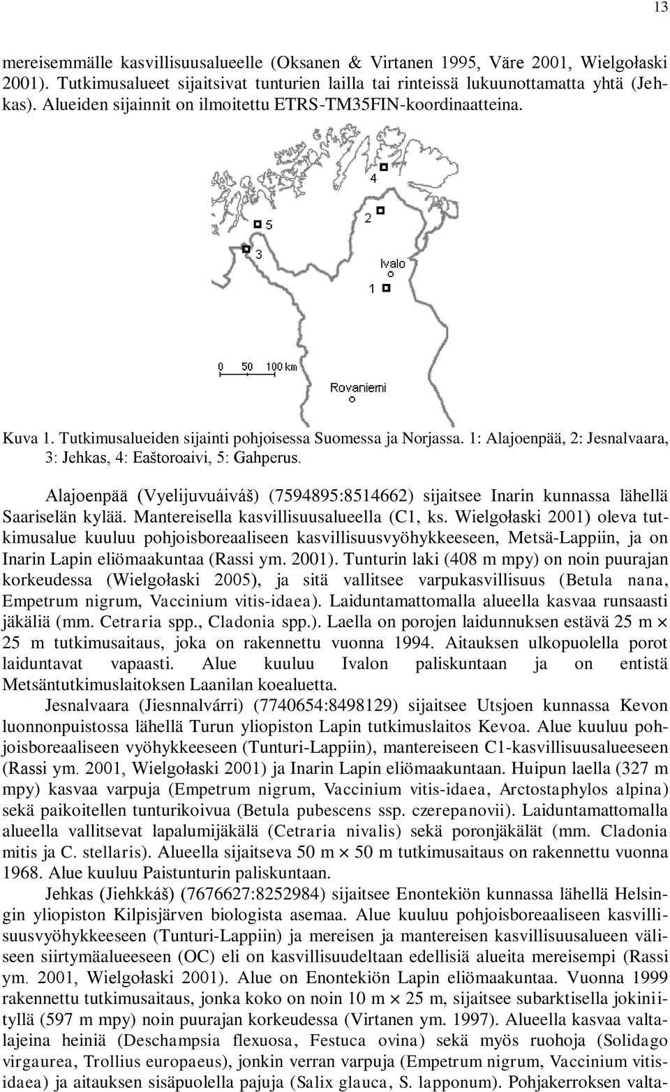 1: Alajoenpää, 2: Jesnalvaara, 3: Jehkas, 4: Eaštoroaivi, 5: Gahperus. Alajoenpää (Vyelijuvuáiváš) (7594895:8514662) sijaitsee Inarin kunnassa lähellä Saariselän kylää.